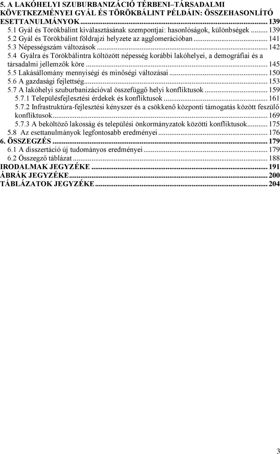 4 Gyálra és Törökbálintra költözött népesség korábbi lakóhelyei, a demográfiai és a társadalmi jellemzők köre... 145 5.5 Lakásállomány mennyiségi és minőségi változásai... 150 5.