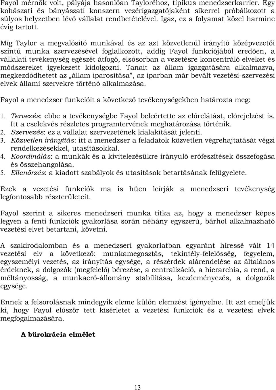 Míg Taylor a megvalósító munkával és az azt közvetlenül irányító középvezetői szintű munka szervezésével foglalkozott, addig Fayol funkciójából eredően, a vállalati tevékenység egészét átfogó,