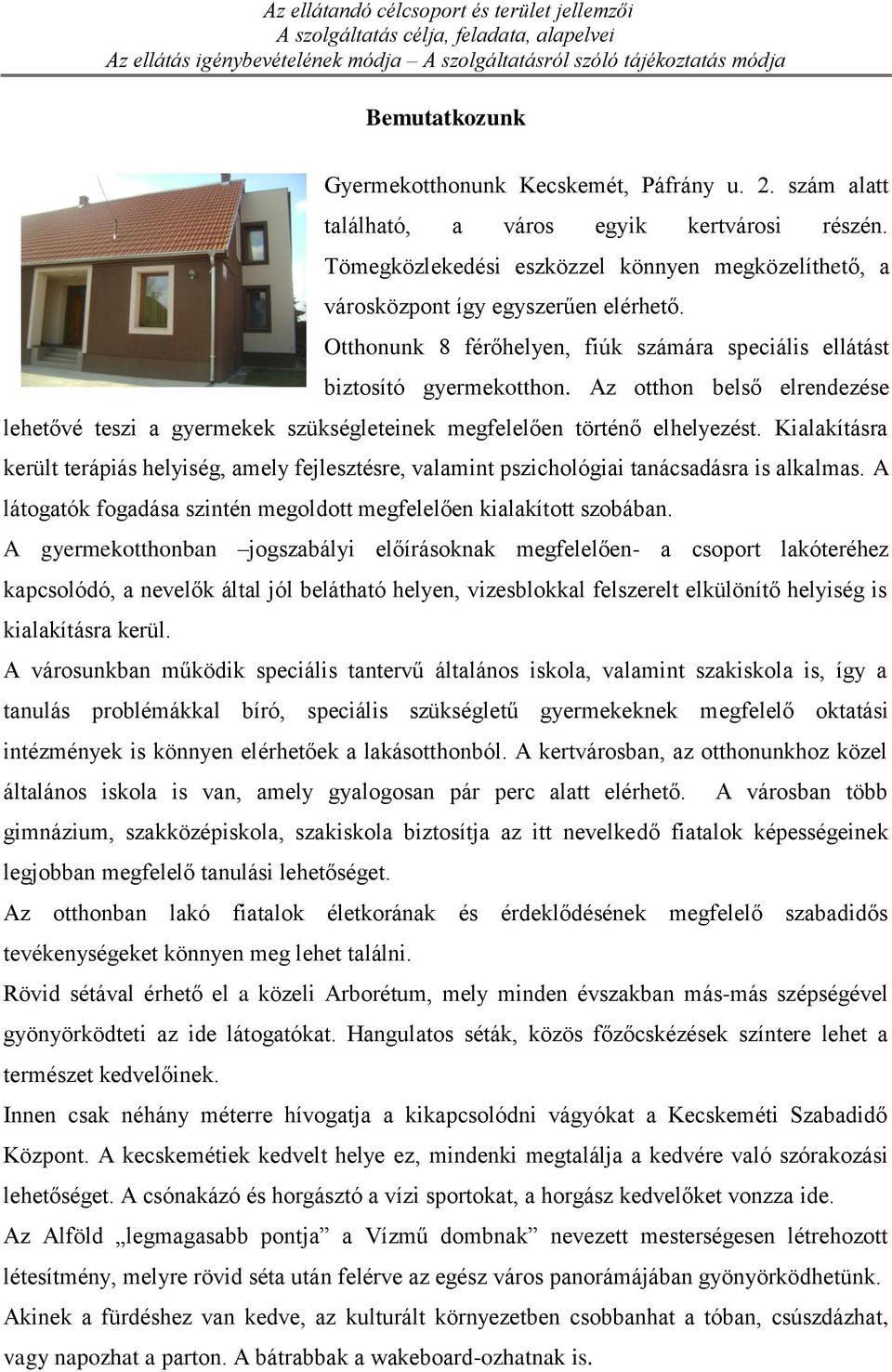 Otthonunk 8 férőhelyen, fiúk számára speciális ellátást biztosító gyermekotthon. Az otthon belső elrendezése lehetővé teszi a gyermekek szükségleteinek megfelelően történő elhelyezést.