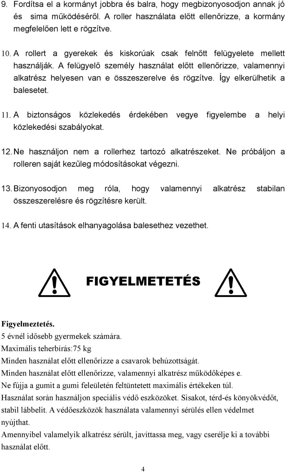 Így elkerülhetik a balesetet. 11. A biztonságos közlekedés közlekedési szabályokat. érdekében vegye figyelembe a helyi 12. Ne használjon nem a rollerhez tartozó alkatrészeket.