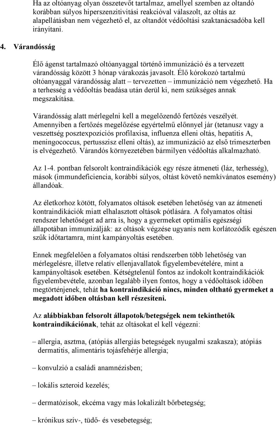 Élő kórokozó tartalmú oltóanyaggal várandósság alatt tervezetten immunizáció nem végezhető. Ha a terhesség a védőoltás beadása után derül ki, nem szükséges annak megszakítása.