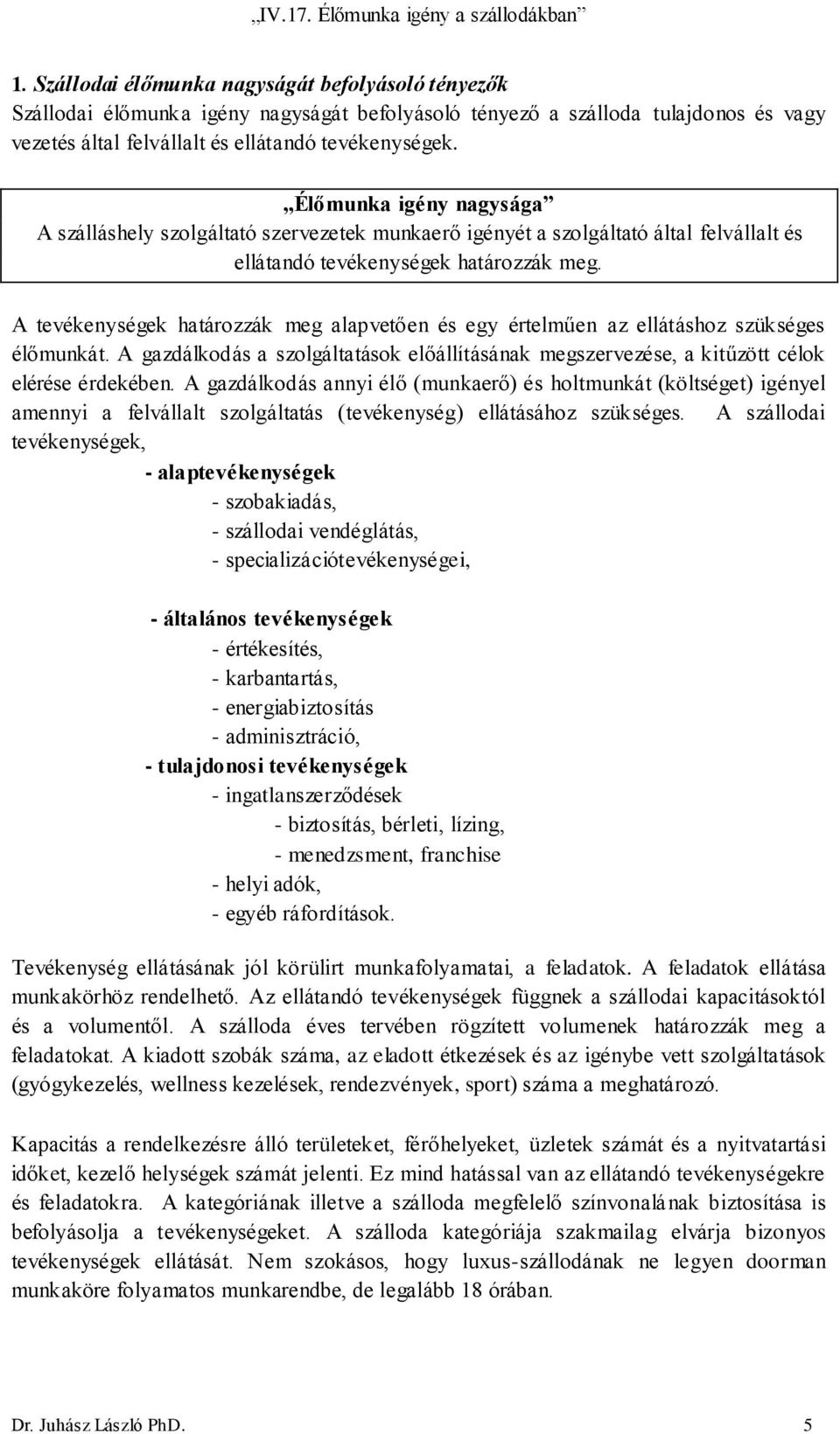 A tevékenységek határozzák meg alapvetően és egy értelműen az ellátáshoz szükséges élőmunkát. A gazdálkodás a szolgáltatások előállításának megszervezése, a kitűzött célok elérése érdekében.