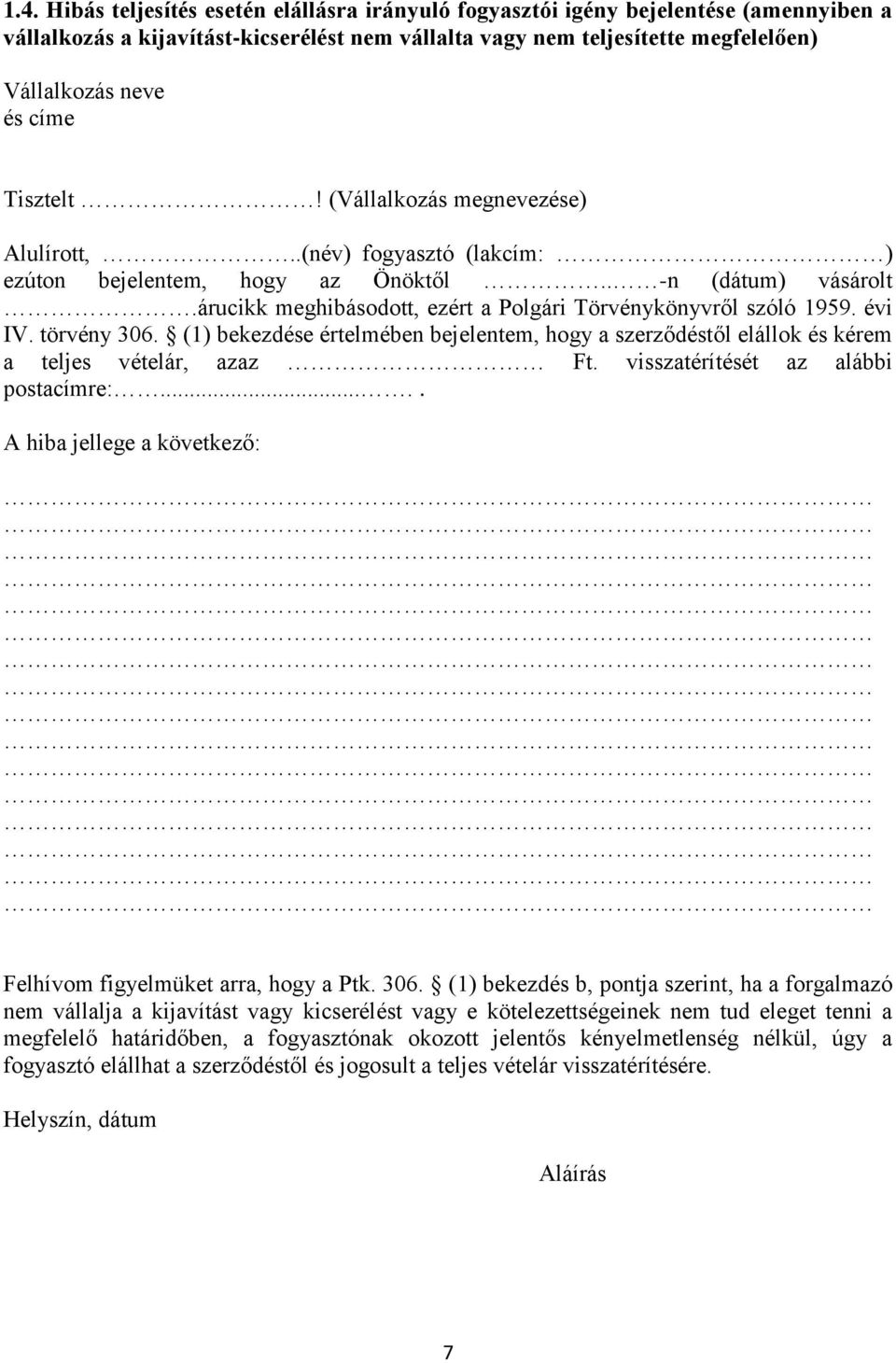 árucikk meghibásodott, ezért a Polgári Törvénykönyvről szóló 1959. évi IV. törvény 306. (1) bekezdése értelmében bejelentem, hogy a szerződéstől elállok és kérem a teljes vételár, azaz Ft.