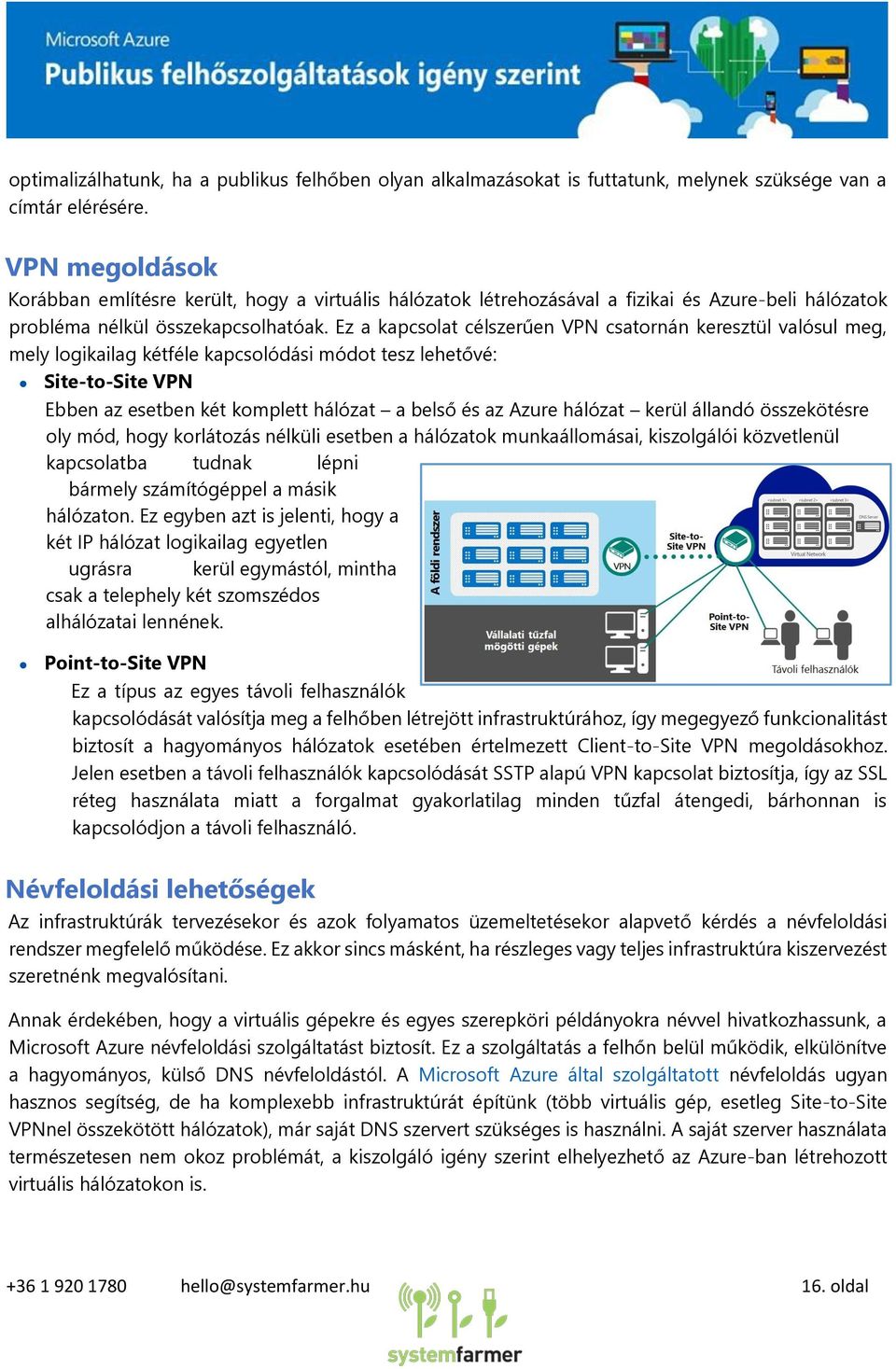 Ez a kapcsolat célszerűen VPN csatornán keresztül valósul meg, mely logikailag kétféle kapcsolódási módot tesz lehetővé: Site-to-Site VPN Ebben az esetben két komplett hálózat a belső és az Azure