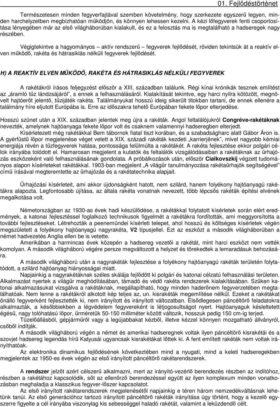 Végigtekintve a hagyományos aktív rendszerű fegyverek fejlődését, röviden tekintsük át a reaktív elven működő, rakéta és hátrasiklás nélküli fegyverek fejlődését.