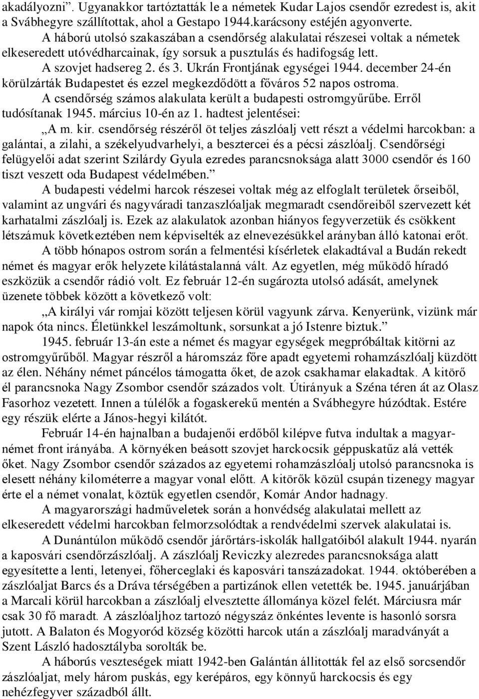 Ukrán Frontjának egységei 1944. december 24-én körülzárták Budapestet és ezzel megkezdődött a főváros 52 napos ostroma. A csendőrség számos alakulata került a budapesti ostromgyűrűbe.