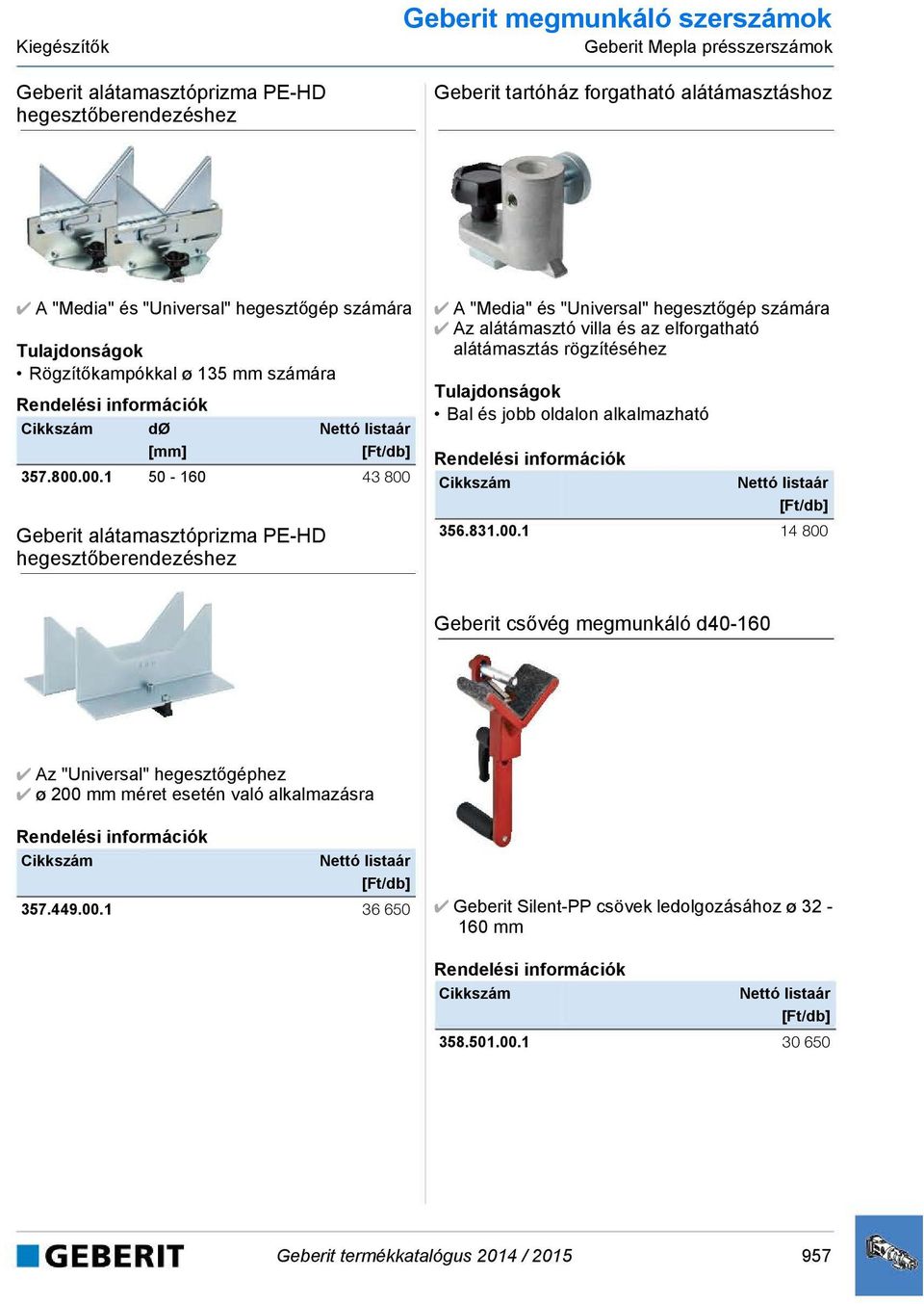 00.1 50-160 43 800 A "Media" és "Universal" hegesztőgép számára Az alátámasztó villa és az elforgatható alátámasztás rögzítéséhez Bal és jobb oldalon alkalmazható 356.831.00.1 14 800 Geberit csővég megmunkáló d40-160 Az "Universal" hegesztőgéphez ø 200 mm méret esetén való alkalmazásra 357.