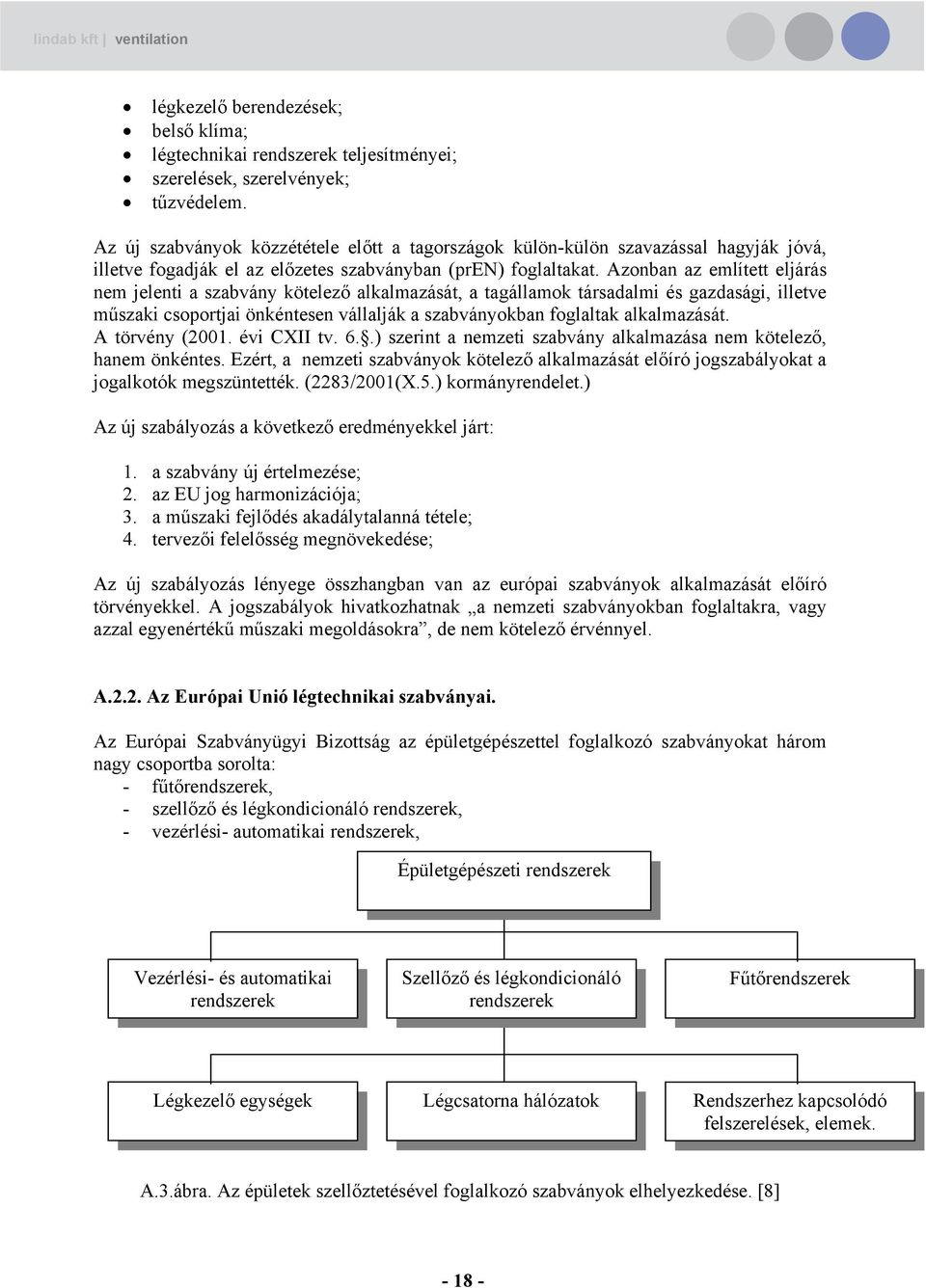 Azonban az említett eljárás nem jelenti a szabvány kötelező alkalmazását, a tagállamok társadalmi és gazdasági, illetve műszaki csoportjai önkéntesen vállalják a szabványokban foglaltak alkalmazását.