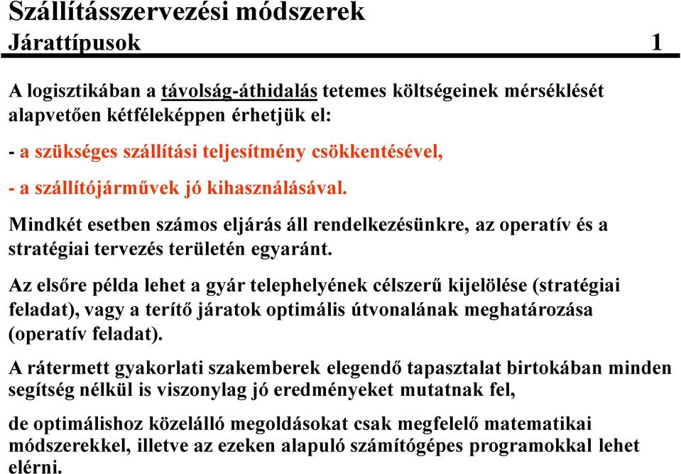 Az elsőre példa lehet a gyár telephelyének célszerű kijelölése (stratégiai feladat), vagy a terítő járatok optimális útvonalának meghatározása (operatív feladat).