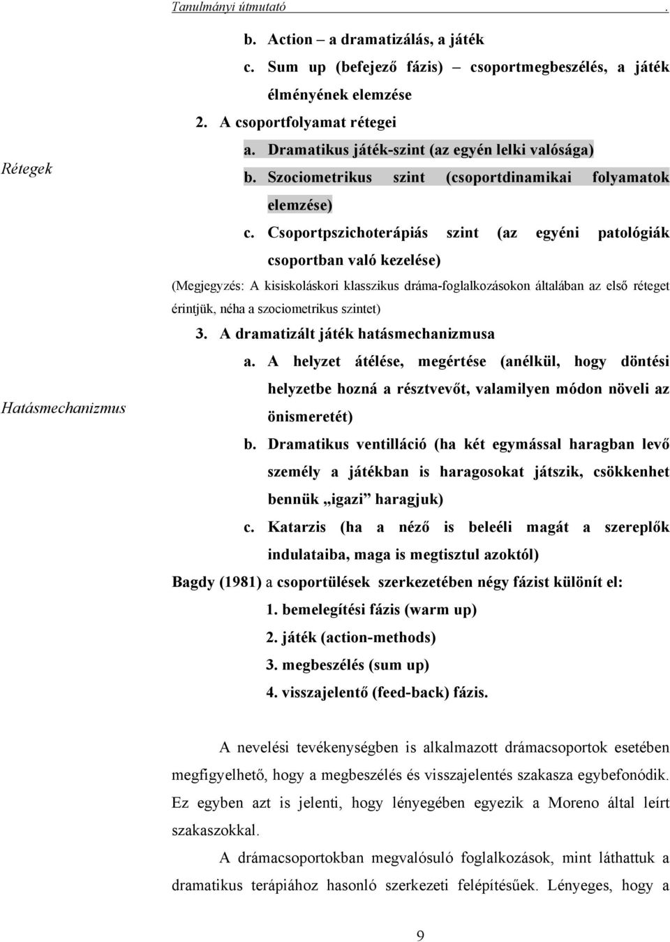 Csoportpszichoterápiás szint (az egyéni patológiák csoportban való kezelése) (Megjegyzés: A kisiskoláskori klasszikus dráma-foglalkozásokon általában az első réteget érintjük, néha a szociometrikus