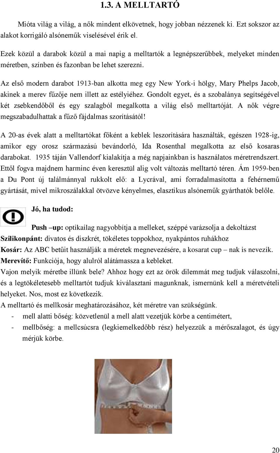 Az első modern darabot 1913-ban alkotta meg egy New York-i hölgy, Mary Phelps Jacob, akinek a merev fűzője nem illett az estélyiéhez.