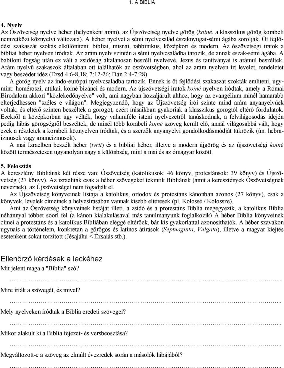 Az ószövetségi iratok a bibliai héber nyelven íródtak. Az arám nyelv szintén a sémi nyelvcsaládba tarozik, de annak észak-sémi ágába.