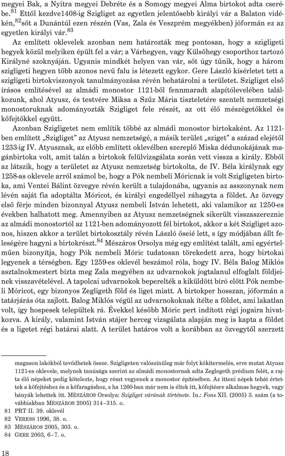 83 Az említett oklevelek azonban nem határozták meg pontosan, hogy a szigligeti hegyek közül melyiken épült fel a vár; a Várhegyen, vagy Külsõhegy csoporthoz tartozó Királyné szoknyáján.