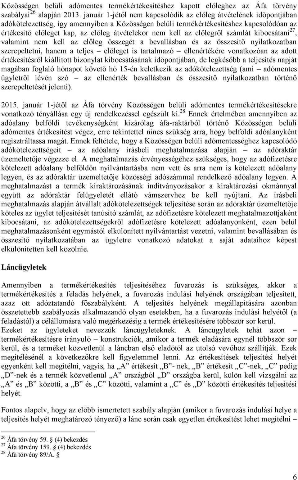 átvételekor nem kell az előlegről számlát kibocsátani 27, valamint nem kell az előleg összegét a bevallásban és az összesítő nyilatkozatban szerepeltetni, hanem a teljes előleget is tartalmazó