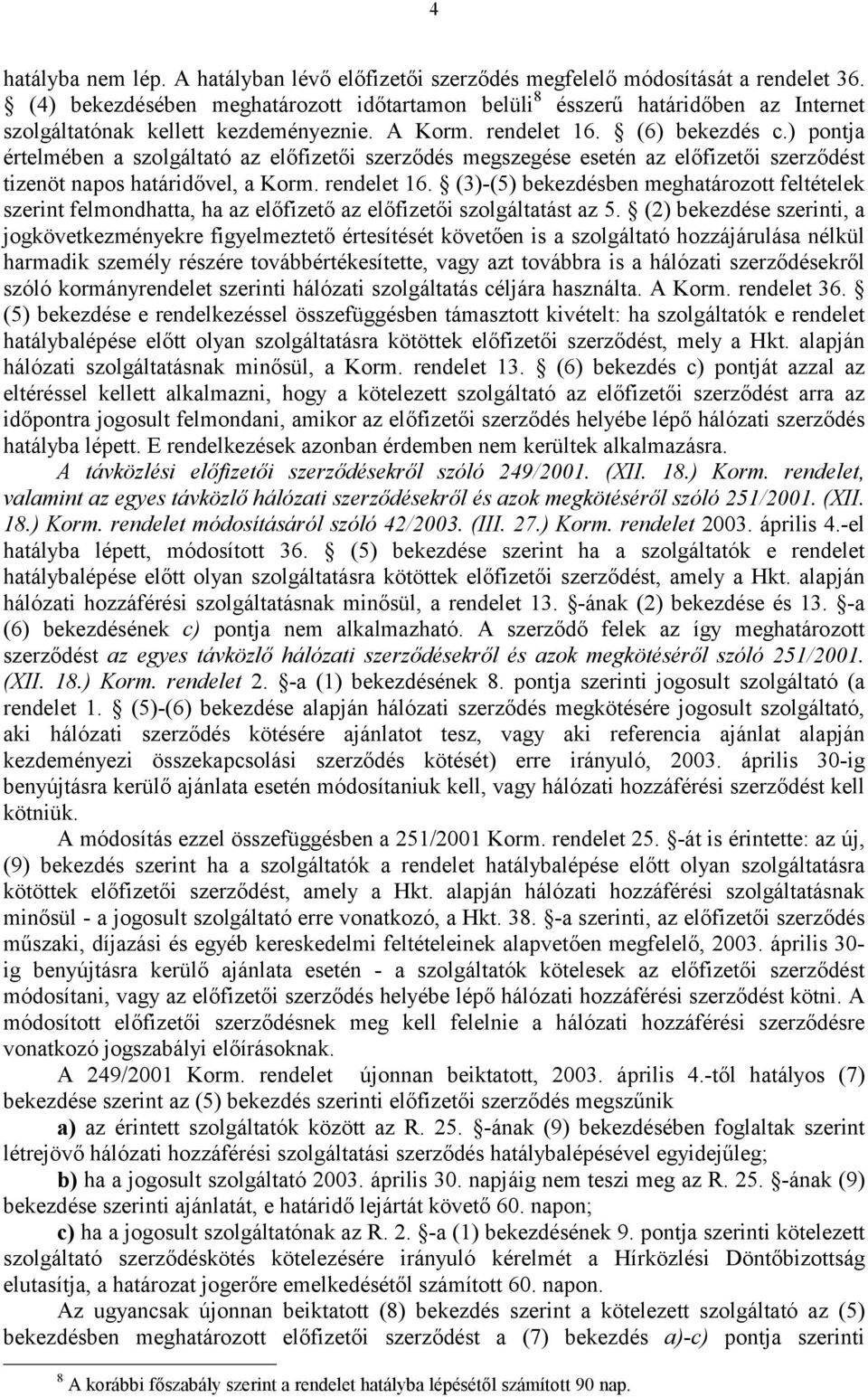 ) pontja értelmében a szolgáltató az előfizetői szerződés megszegése esetén az előfizetői szerződést tizenöt napos határidővel, a Korm. rendelet 16.