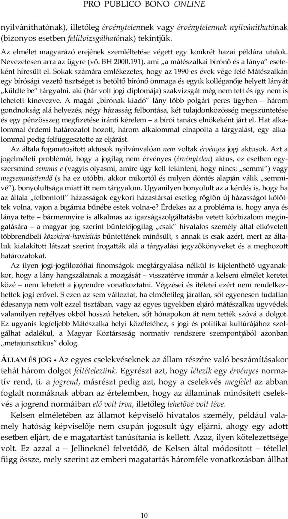 Sokak számára emlékezetes, hogy az 1990-es évek vége felé Mátészalkán egy bírósági vezető tisztséget is betöltő bírónő önmaga és egyik kolléganője helyett lányát küldte be tárgyalni, aki (bár volt