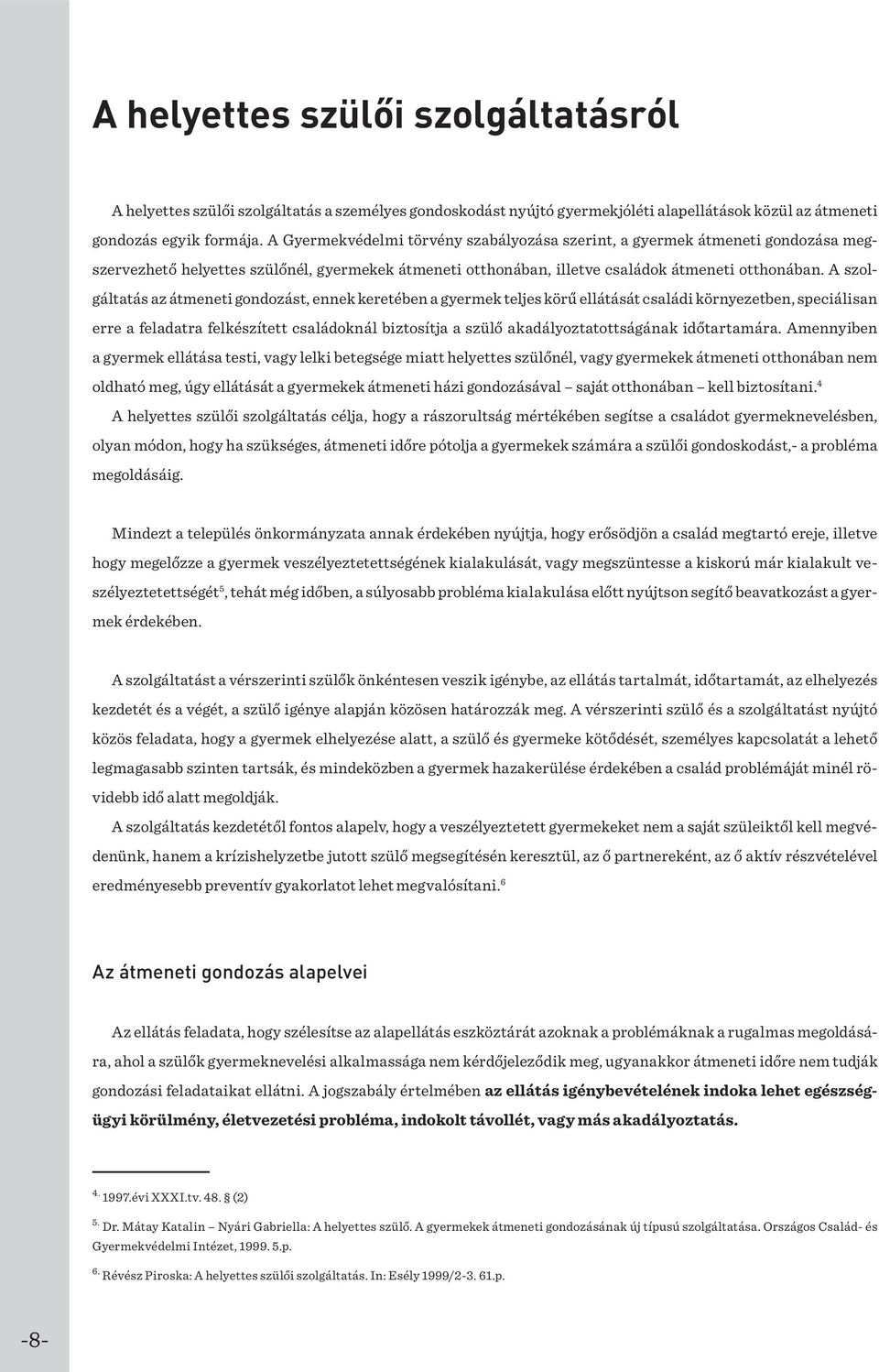 A szolgáltatás az átmeneti gondozást, ennek keretében a gyermek teljes körű ellátását családi környezetben, speciálisan erre a feladatra felkészített családoknál biztosítja a szülő