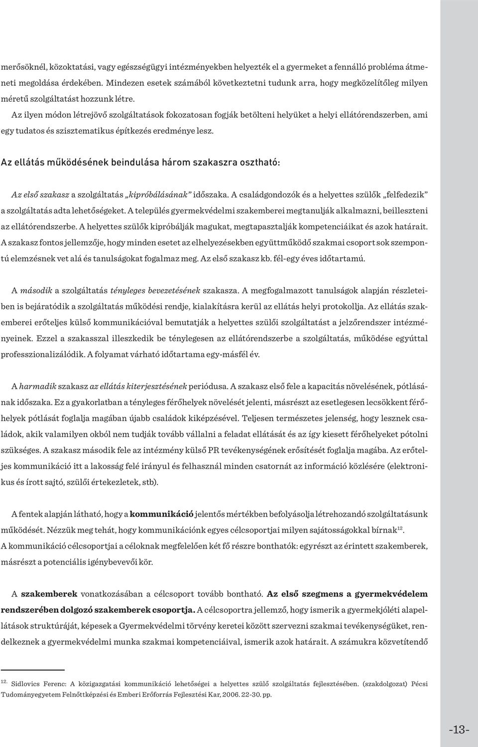 Az ilyen módon létrejövő szolgáltatások fokozatosan fogják betölteni helyüket a helyi ellátórendszerben, ami egy tudatos és szisztematikus építkezés eredménye lesz.