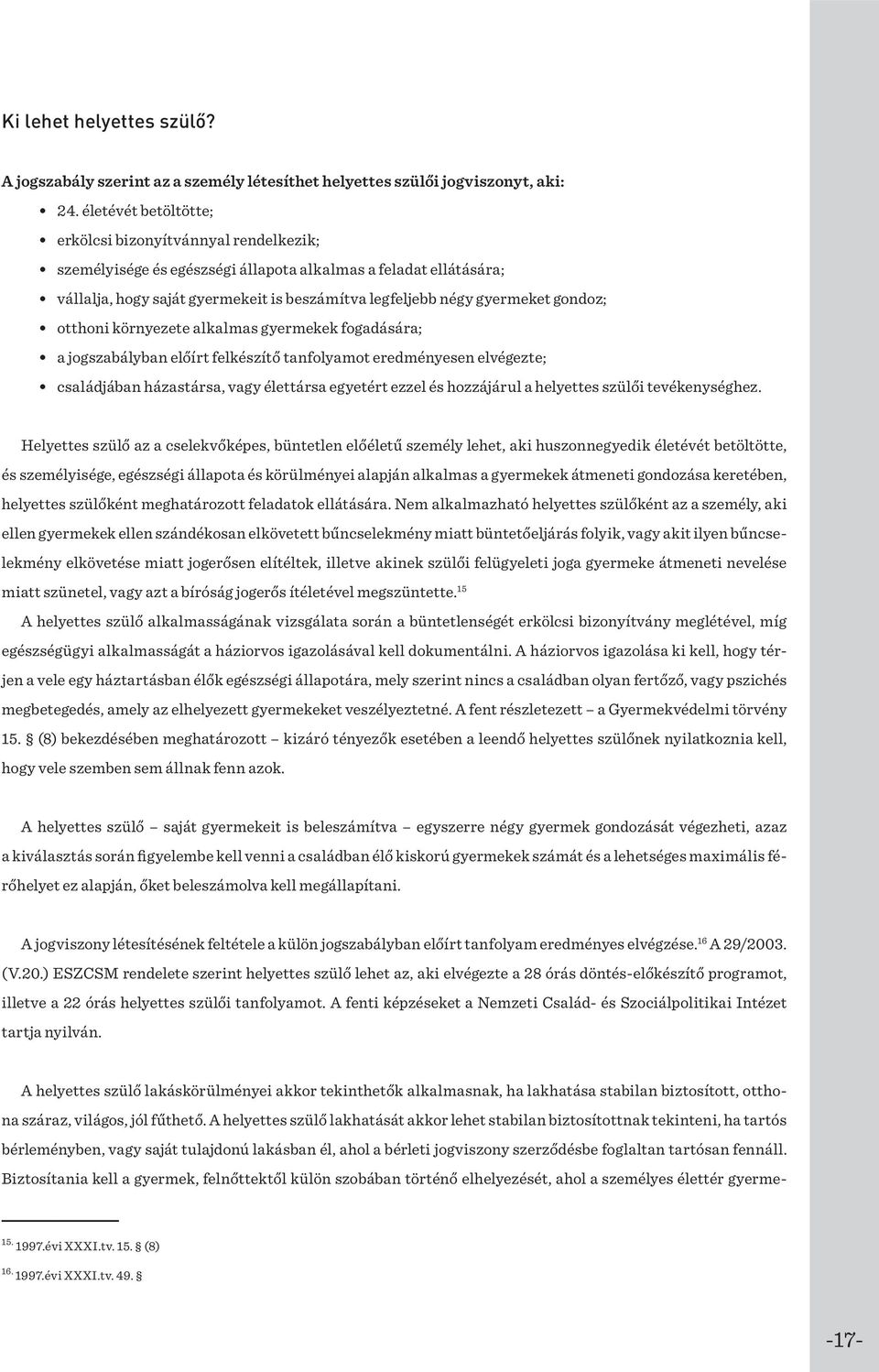 gondoz; otthoni környezete alkalmas gyermekek fogadására; a jogszabályban előírt felkészítő tanfolyamot eredményesen elvégezte; családjában házastársa, vagy élettársa egyetért ezzel és hozzájárul a