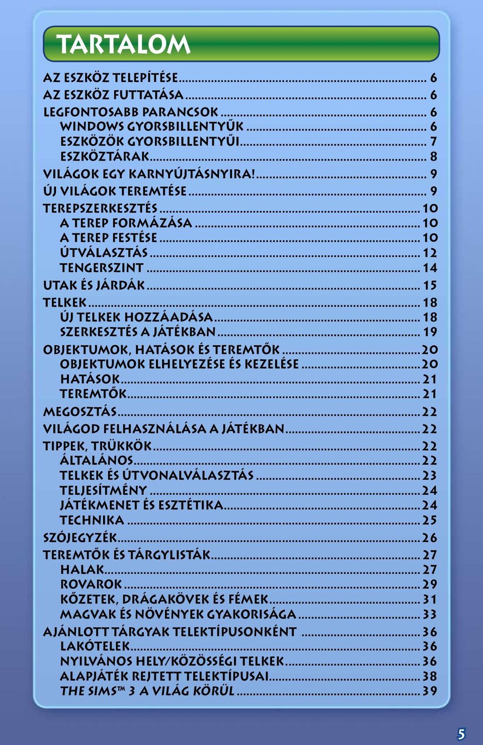 ..18 Szerkesztés a játékban...19 Objektumok, hatások és teremtők...20 Objektumok elhelyezése és kezelése...20 Hatások...21 Teremtők...21 Megosztás...22 Világod felhasználása a játékban.