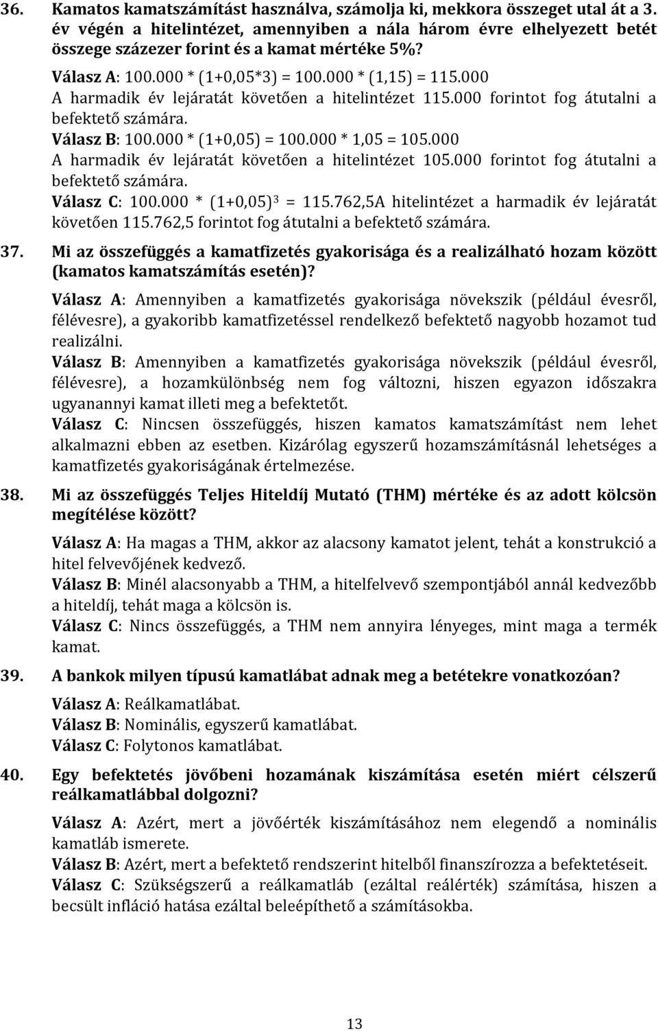 000 * 1,05 = 105.000 A harmadik év lejáratát követően a hitelintézet 105.000 forintot fog átutalni a befektető számára. Válasz C: 100.000 * (1+0,05) 3 = 115.