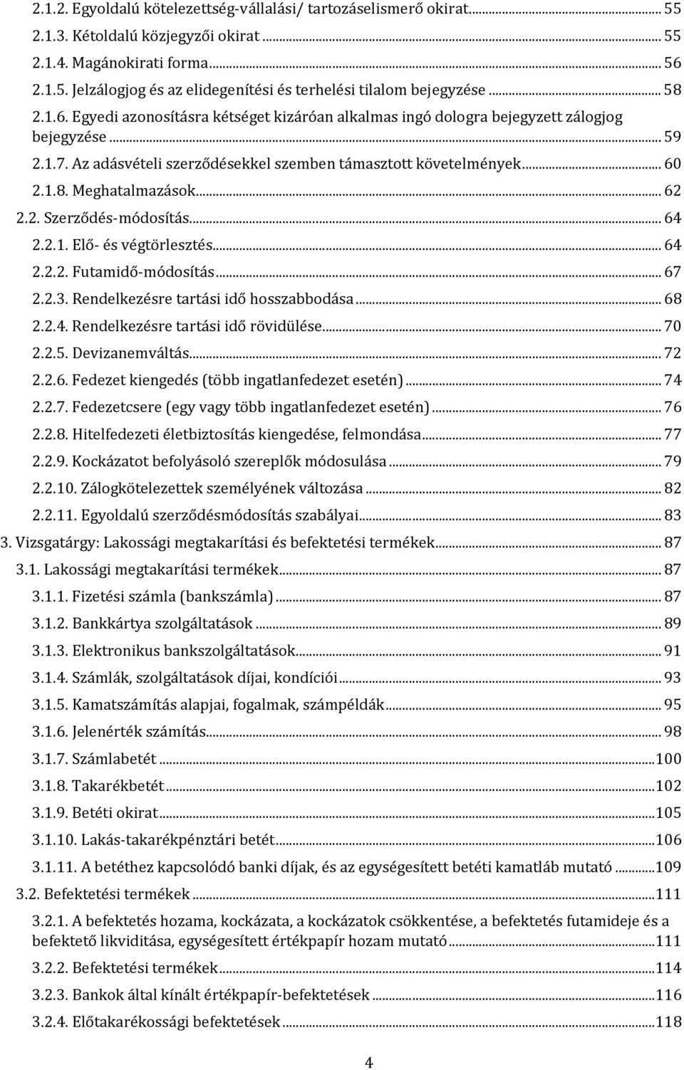 .. 62 2.2. Szerződés módosítás... 64 2.2.1. Elő és végtörlesztés... 64 2.2.2. Futamidő módosítás... 67 2.2.3. Rendelkezésre tartási idő hosszabbodása... 68 2.2.4. Rendelkezésre tartási idő rövidülése.