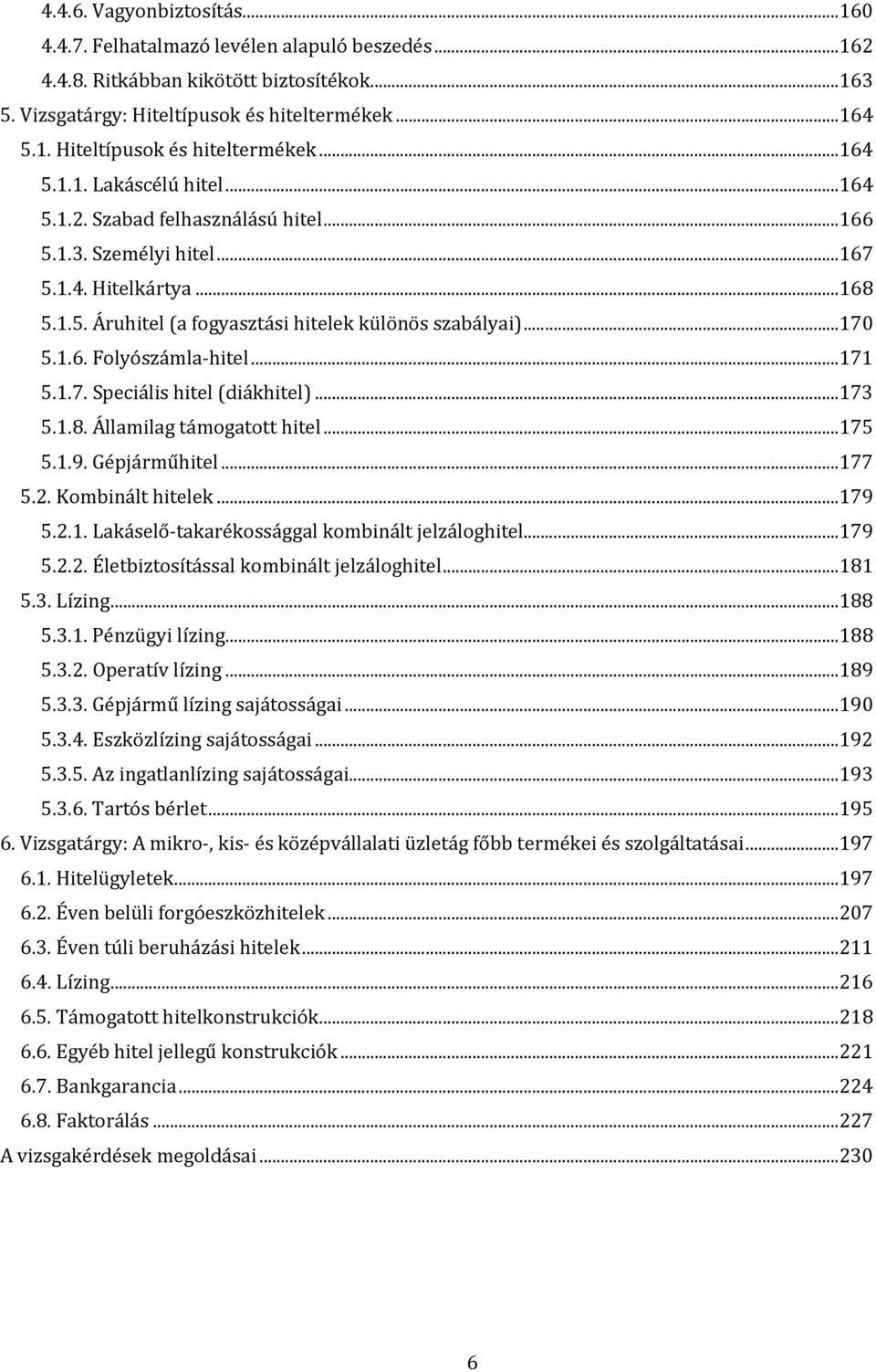 ..173 5.1.8. Államilag támogatott hitel...175 5.1.9. Gépjárműhitel...177 5.2. Kombinált hitelek...179 5.2.1. Lakáselő takarékossággal kombinált jelzáloghitel...179 5.2.2. Életbiztosítással kombinált jelzáloghitel.