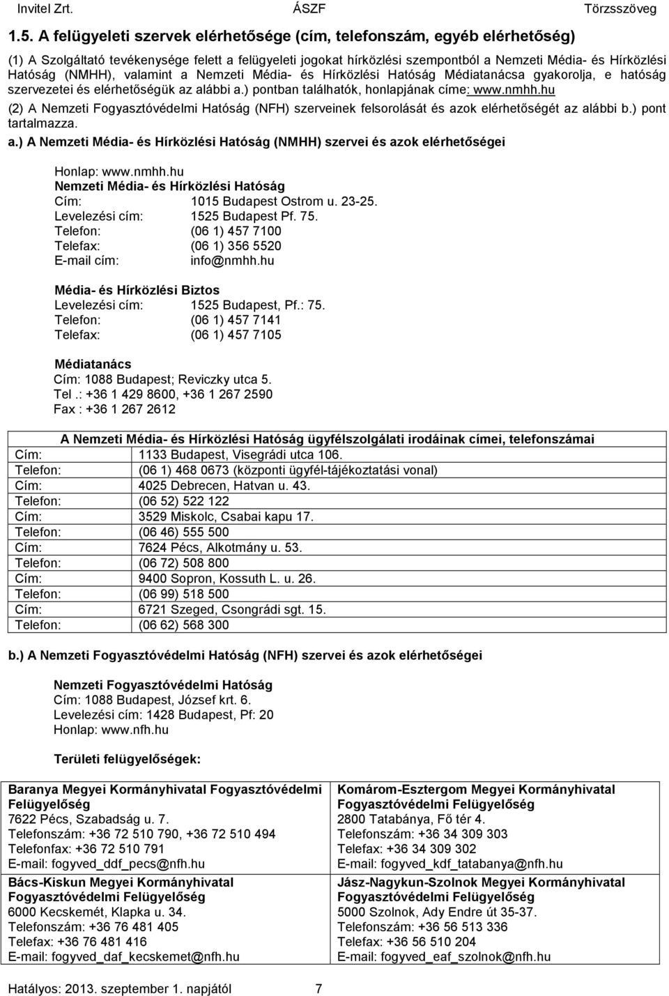 hu (2) A Nemzeti Fogyasztóvédelmi Hatóság (NFH) szerveinek felsorolását és azok elérhetőségét az alábbi b.) pont tartalmazza. a.) A Nemzeti Média- és Hírközlési Hatóság (NMHH) szervei és azok elérhetőségei Honlap: www.