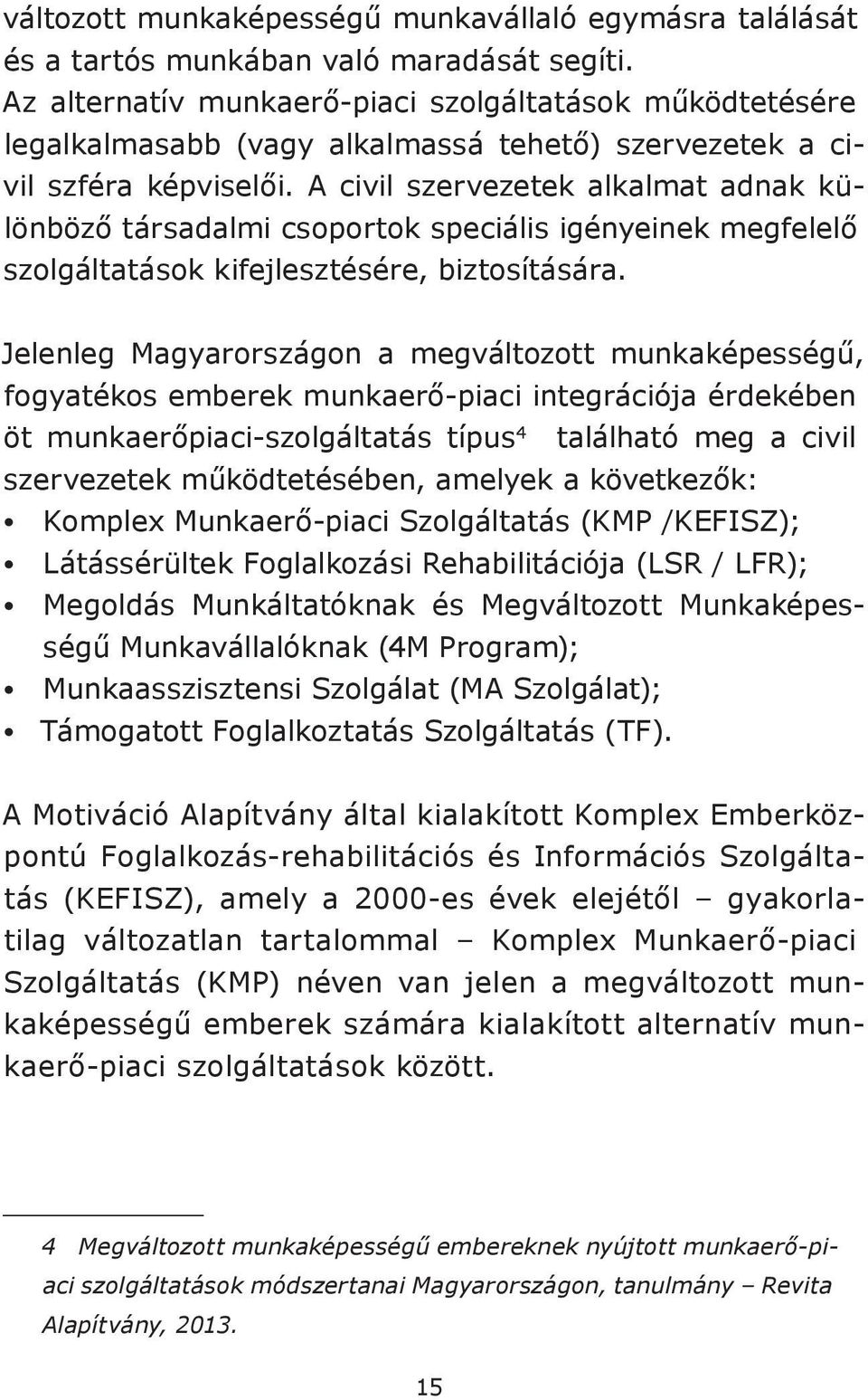 A civil szervezetek alkalmat adnak különböző társadalmi csoportok speciális igényeinek megfelelő szolgáltatások kifejlesztésére, biztosítására.