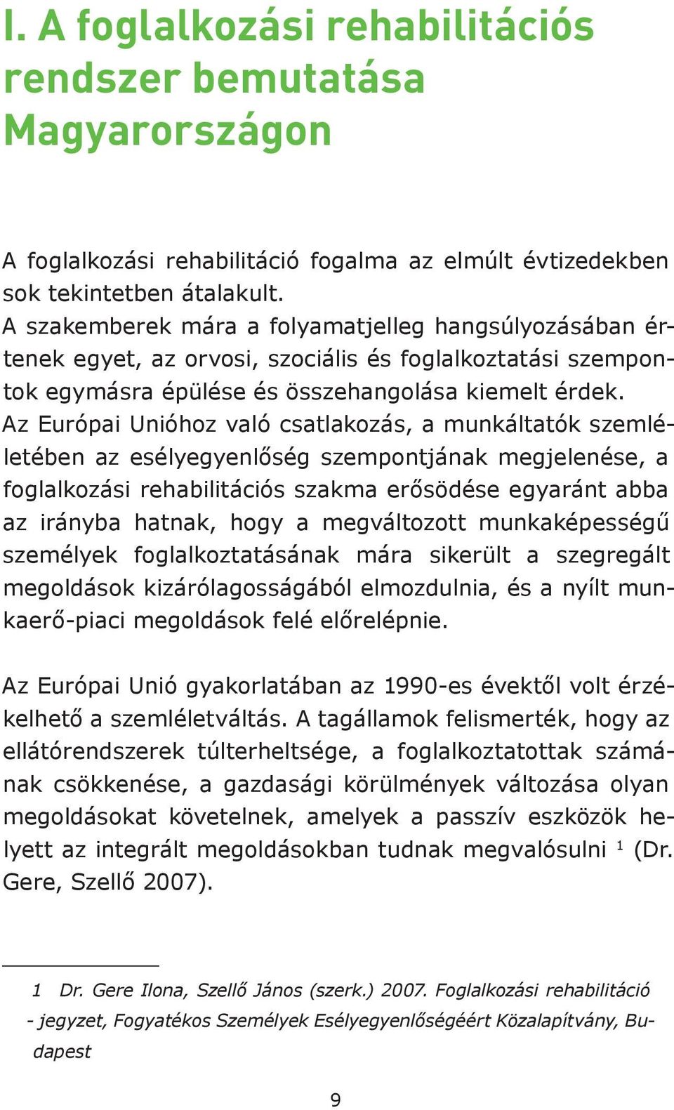 Az Európai Unióhoz való csatlakozás, a munkáltatók szemléletében az esélyegyenlőség szempontjának megjelenése, a foglalkozási rehabilitációs szakma erősödése egyaránt abba az irányba hatnak, hogy a