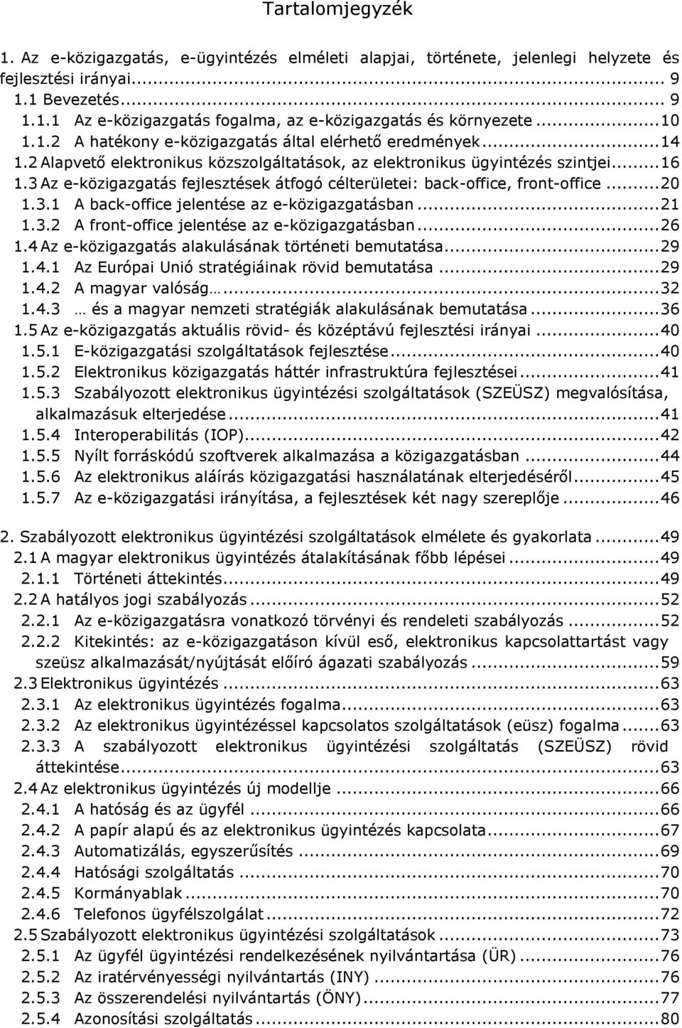 3 Az e-közigazgatás fejlesztések átfogó célterületei: back-office, front-office... 20 1.3.1 A back-office jelentése az e-közigazgatásban... 21 1.3.2 A front-office jelentése az e-közigazgatásban.