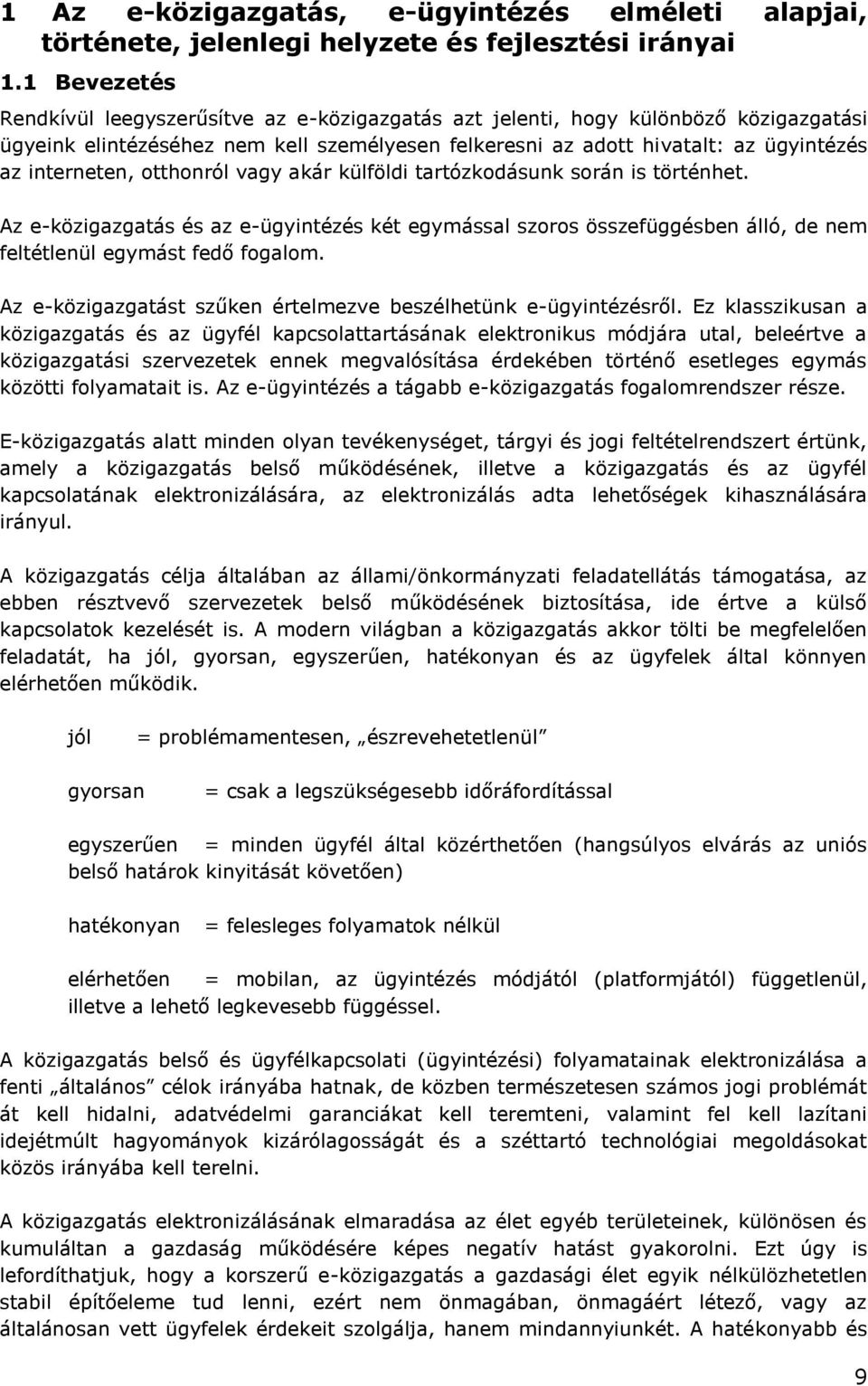 otthonról vagy akár külföldi tartózkodásunk során is történhet. Az e-közigazgatás és az e-ügyintézés két egymással szoros összefüggésben álló, de nem feltétlenül egymást fedő fogalom.