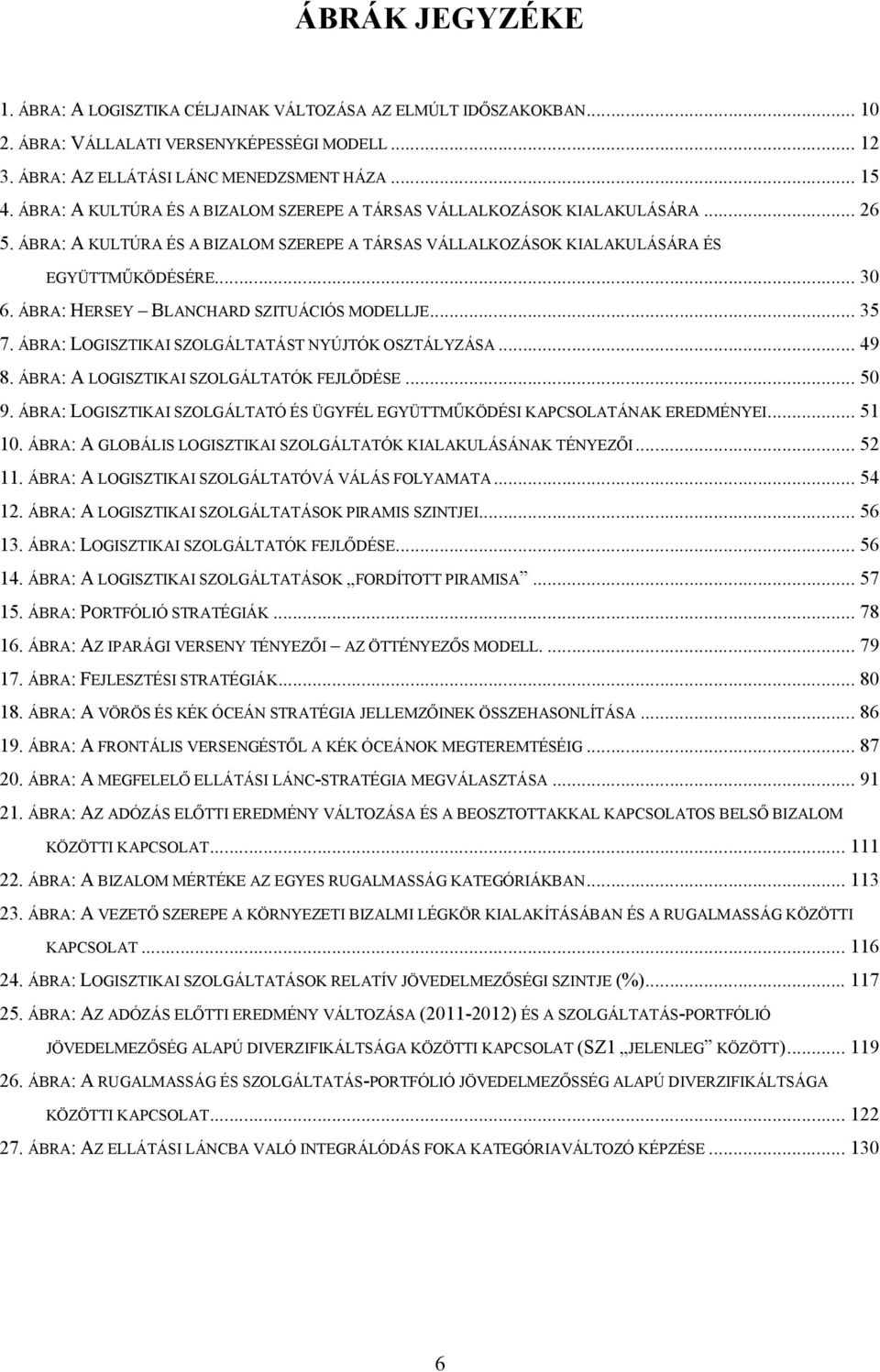 ÁBRA: HERSEY BLANCHARD SZITUÁCIÓS MODELLJE... 35 7. ÁBRA: LOGISZTIKAI SZOLGÁLTATÁST NYÚJTÓK OSZTÁLYZÁSA... 49 8. ÁBRA: A LOGISZTIKAI SZOLGÁLTATÓK FEJLŐDÉSE... 50 9.