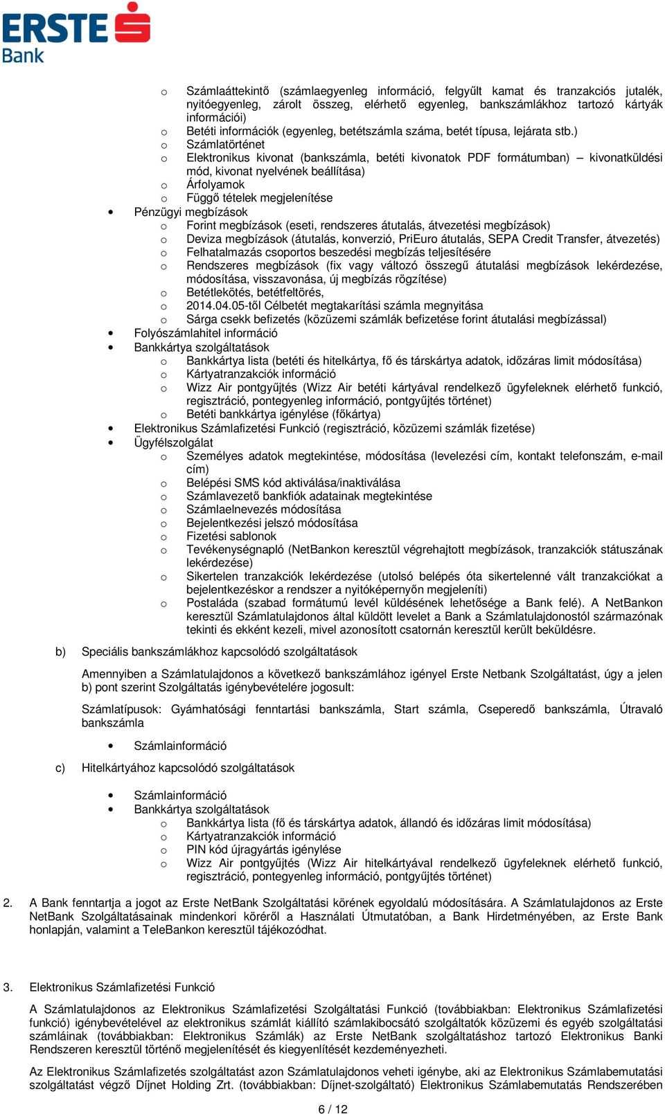 ) o Számlatörténet o Elektronikus kivonat (bankszámla, betéti kivonatok PDF formátumban) kivonatküldési mód, kivonat nyelvének beállítása) o Árfolyamok o Függő tételek megjelenítése Pénzügyi