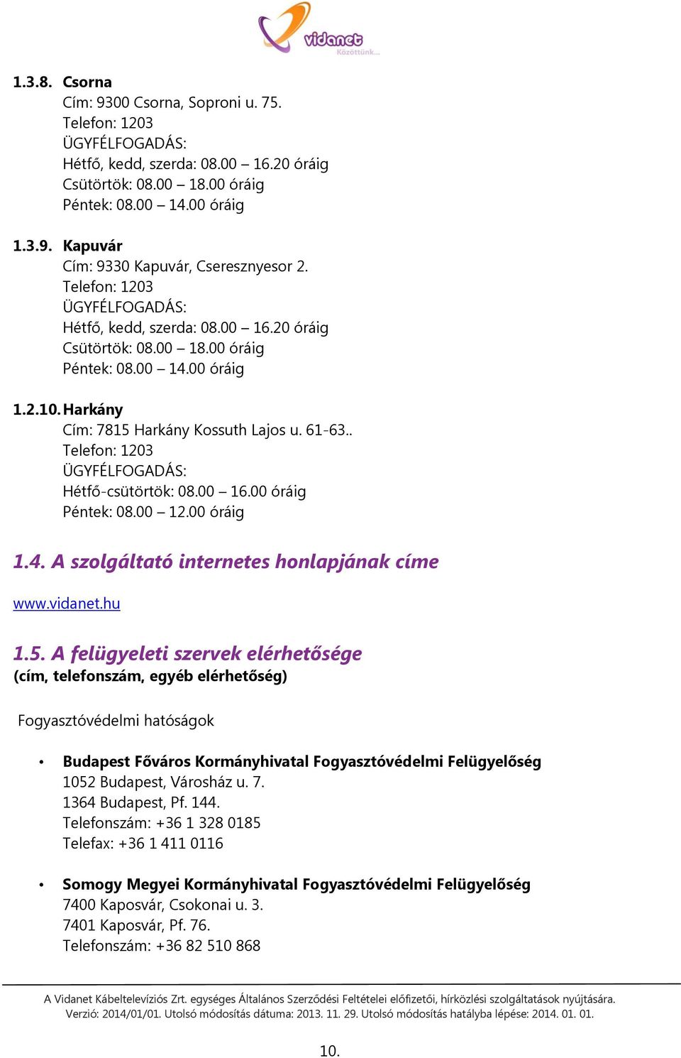 . Telefon: 1203 ÜGYFÉLFOGADÁS: Hétfő-csütörtök: 08.00 16.00 óráig Péntek: 08.00 12.00 óráig 1.4. A szolgáltató internetes honlapjának címe www.vidanet.hu 1.5.