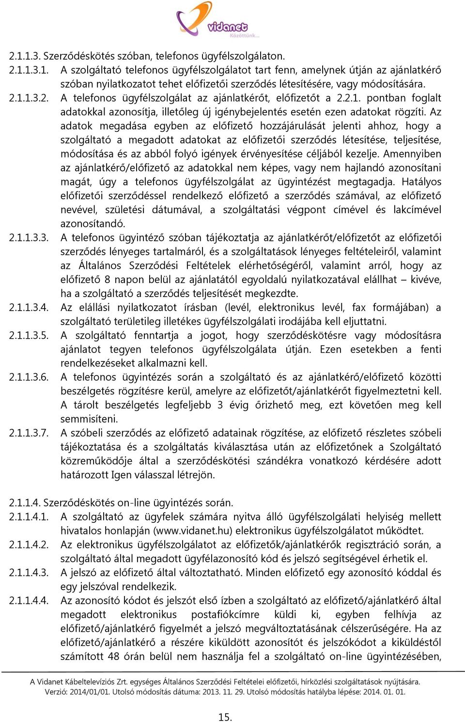 Az adatok megadása egyben az előfizető hozzájárulását jelenti ahhoz, hogy a szolgáltató a megadott adatokat az előfizetői szerződés létesítése, teljesítése, módosítása és az abból folyó igények