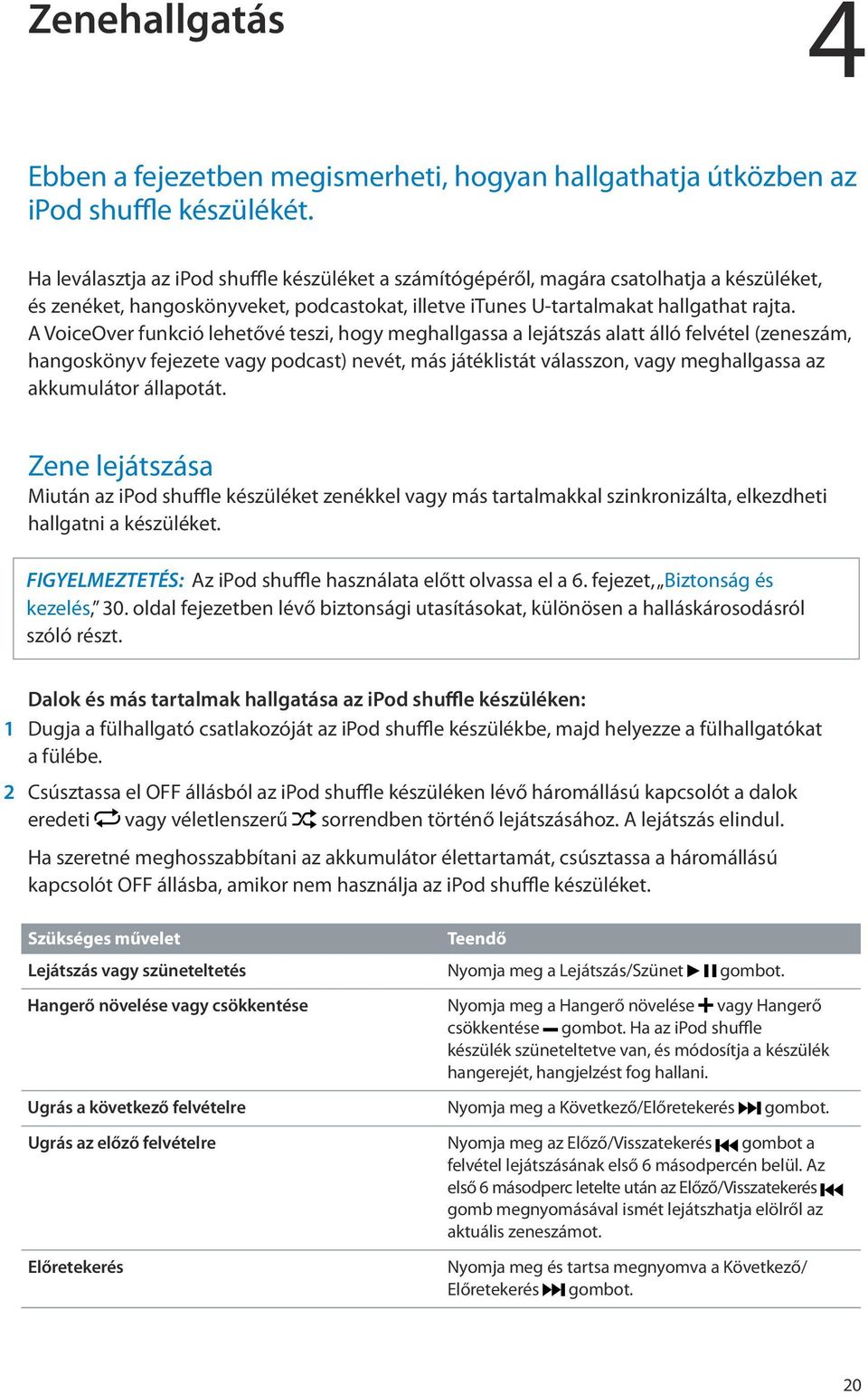 A VoiceOver funkció lehetővé teszi, hogy meghallgassa a lejátszás alatt álló felvétel (zeneszám, hangoskönyv fejezete vagy podcast) nevét, más játéklistát válasszon, vagy meghallgassa az akkumulátor