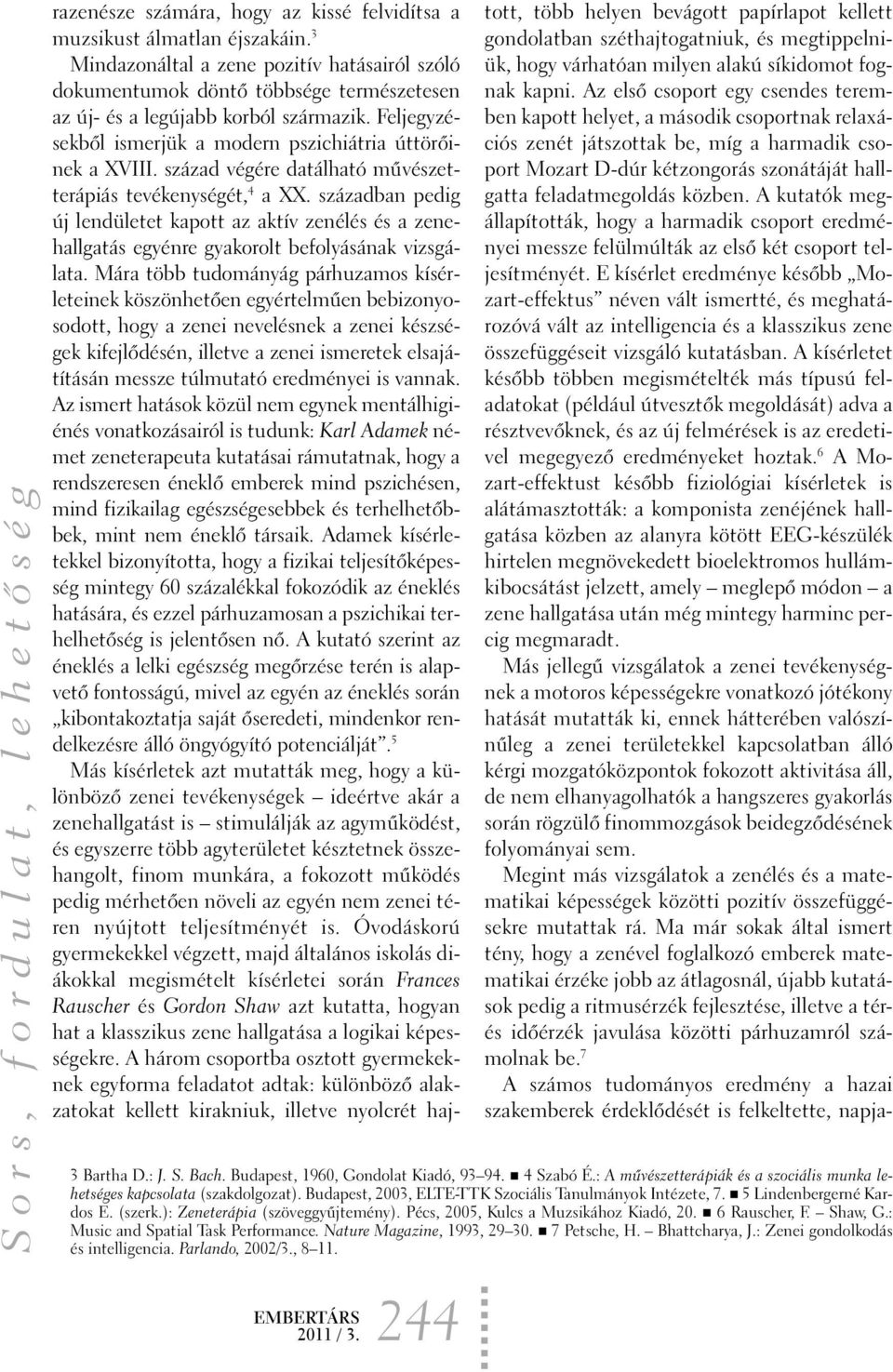 század végére datálható mûvészetterápiás tevékenységét, 4 a XX. században pedig új lendületet kapott az aktív zenélés és a zenehallgatás egyénre gyakorolt befolyásának vizsgálata.