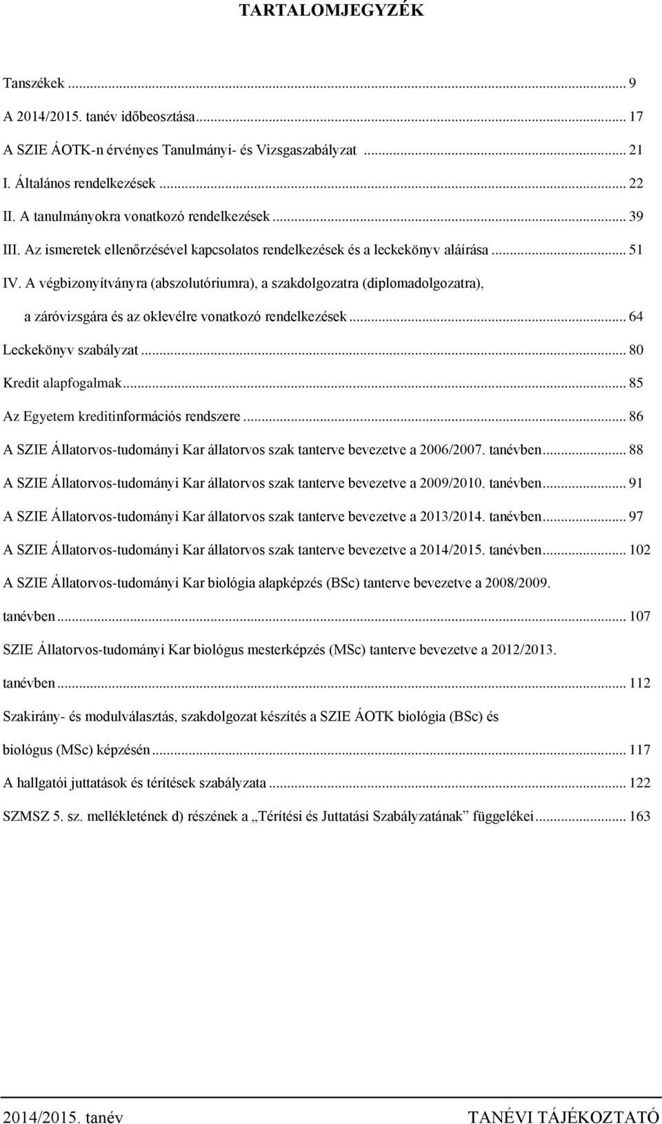 A végbizonyítványra (abszolutóriumra), a szakdolgozatra (diplomadolgozatra), a záróvizsgára és az oklevélre vonatkozó rendelkezések... 64 Leckekönyv szabályzat... 80 Kredit alapfogalmak.