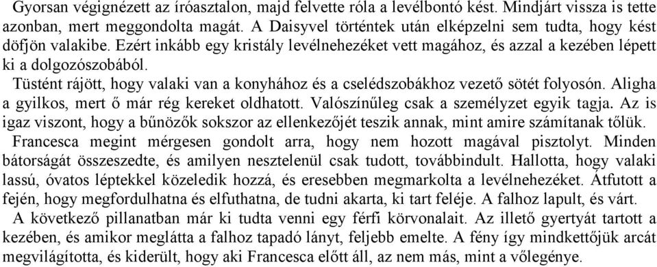 Tüstént rájött, hogy valaki van a konyhához és a cselédszobákhoz vezető sötét folyosón. Aligha a gyilkos, mert ő már rég kereket oldhatott. Valószínűleg csak a személyzet egyik tagja.