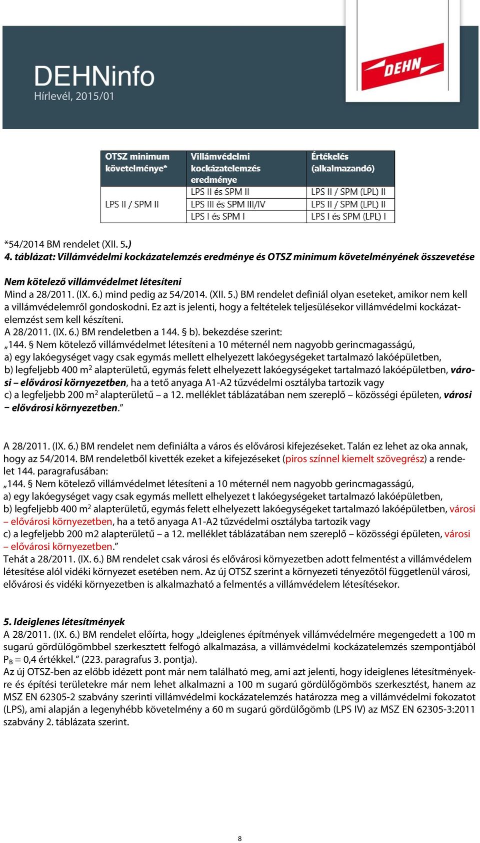 Ez azt is jelenti, hogy a feltételek teljesülésekor villámvédelmi kockázatelemzést sem kell készíteni. A 28/2011. (IX. 6.) BM rendeletben a 144. b). bekezdése szerint: 144.