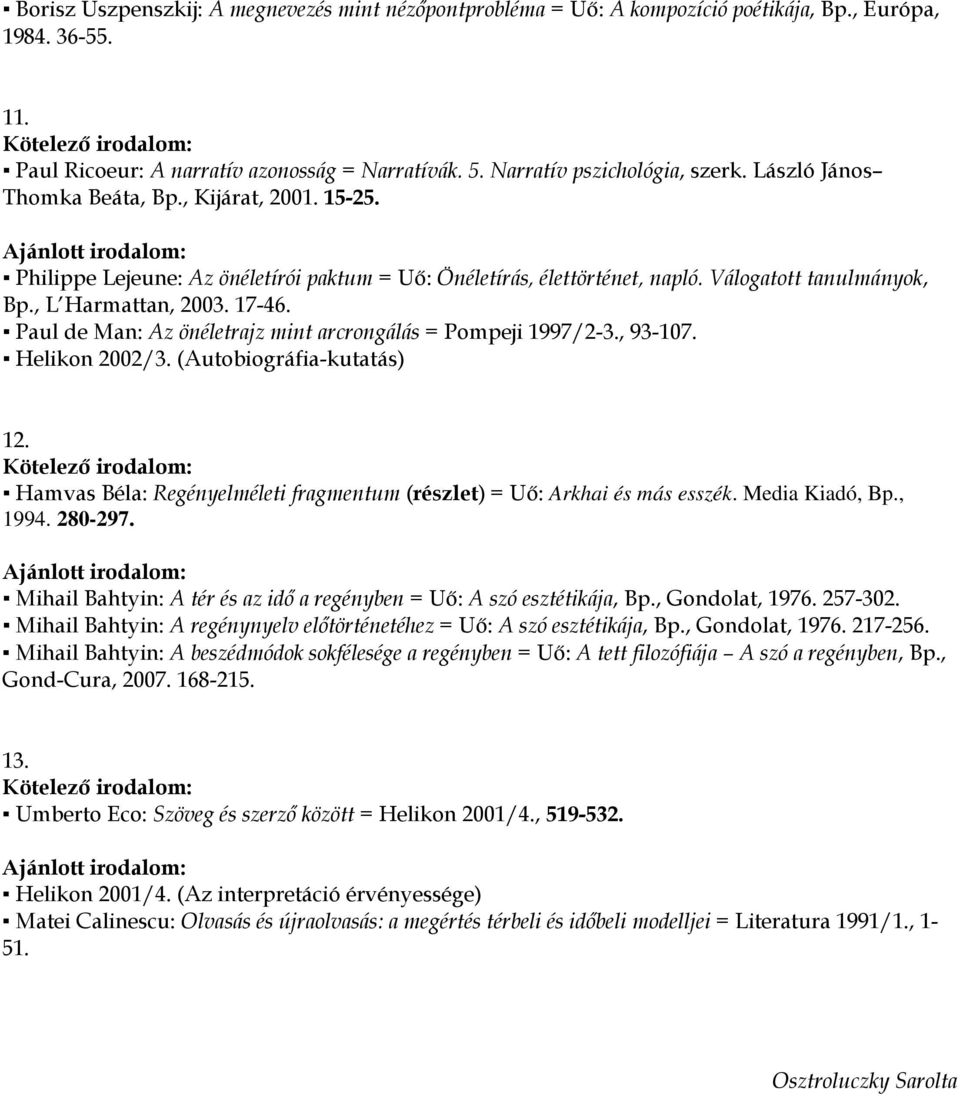 Paul de Man: Az önéletrajz mint arcrongálás = Pompeji 1997/2-3., 93-107. Helikon 2002/3. (Autobiográfia-kutatás) 12. Hamvas Béla: Regényelméleti fragmentum (részlet) = Uő: Arkhai és más esszék.