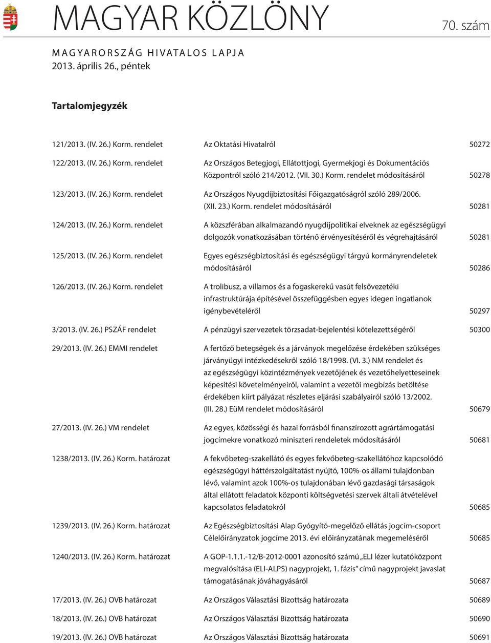 (IV. 26.) Korm. rendelet Az Országos Nyugdíjbiztosítási Főigazgatóságról szóló 289/2006. (XII. 23.) Korm. rendelet módosításáról 50281 124/2013. (IV. 26.) Korm. rendelet A közszférában alkalmazandó nyugdíjpolitikai elveknek az egészségügyi dolgozók vonatkozásában történő érvényesítéséről és végrehajtásáról 50281 125/2013.