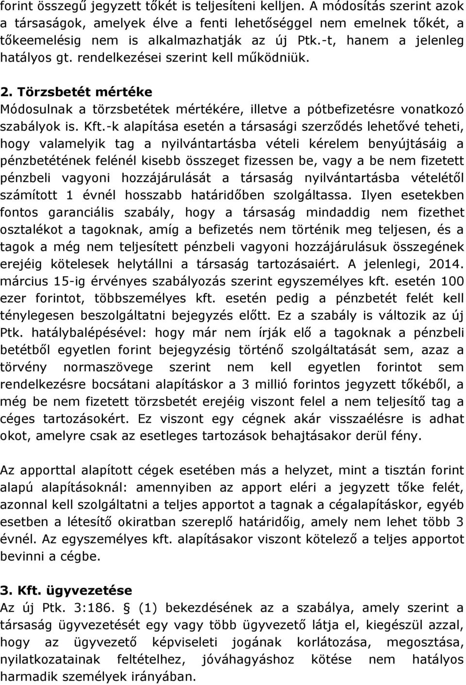 -k alapítása esetén a társasági szerződés lehetővé teheti, hogy valamelyik tag a nyilvántartásba vételi kérelem benyújtásáig a pénzbetétének felénél kisebb összeget fizessen be, vagy a be nem