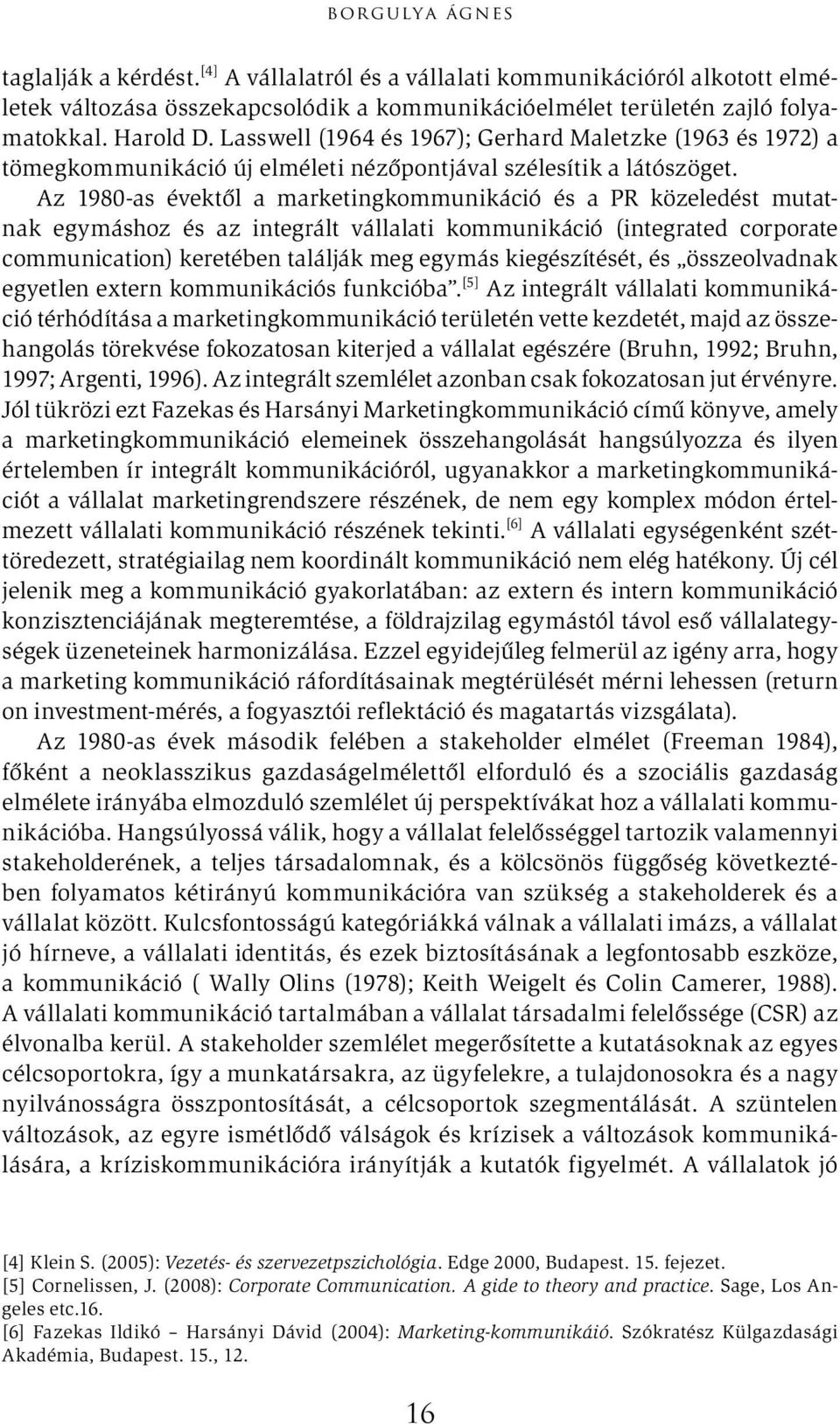 Az 1980-as évektől a marketingkommunikáció és a PR közeledést mutatnak egymáshoz és az integrált vállalati kommunikáció (integrated corporate communication) keretében találják meg egymás