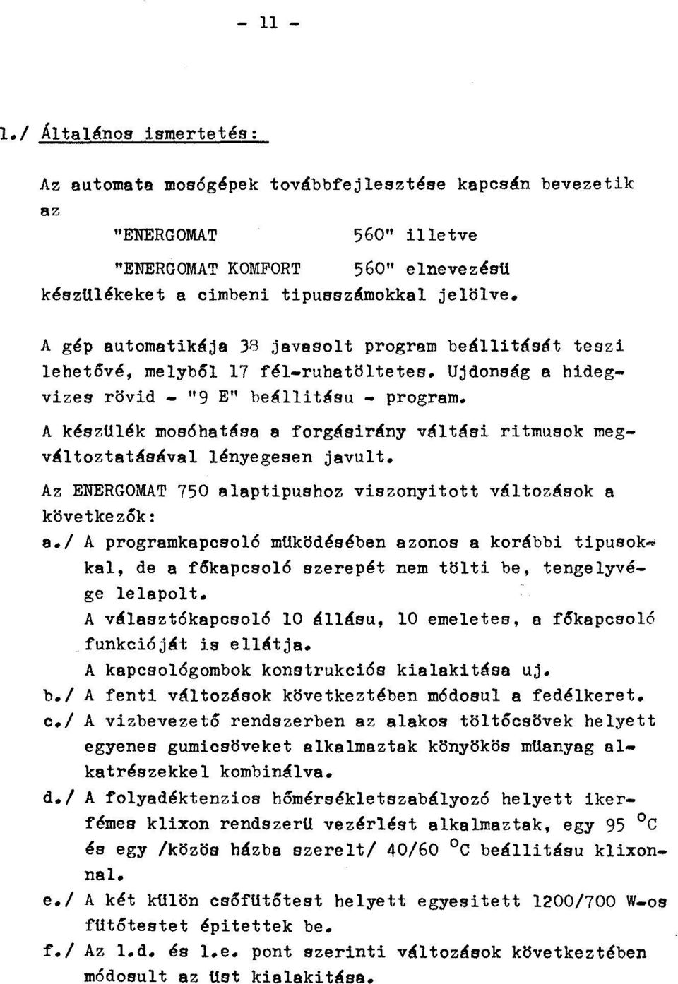 A készulék mosóhatása a forgásirány váltási ritmusok megváltoztatásával lényegesen javult. Az ENERGOMAT 750 alaptipushoz viszonyitott változások a ki5vetkezók: a.