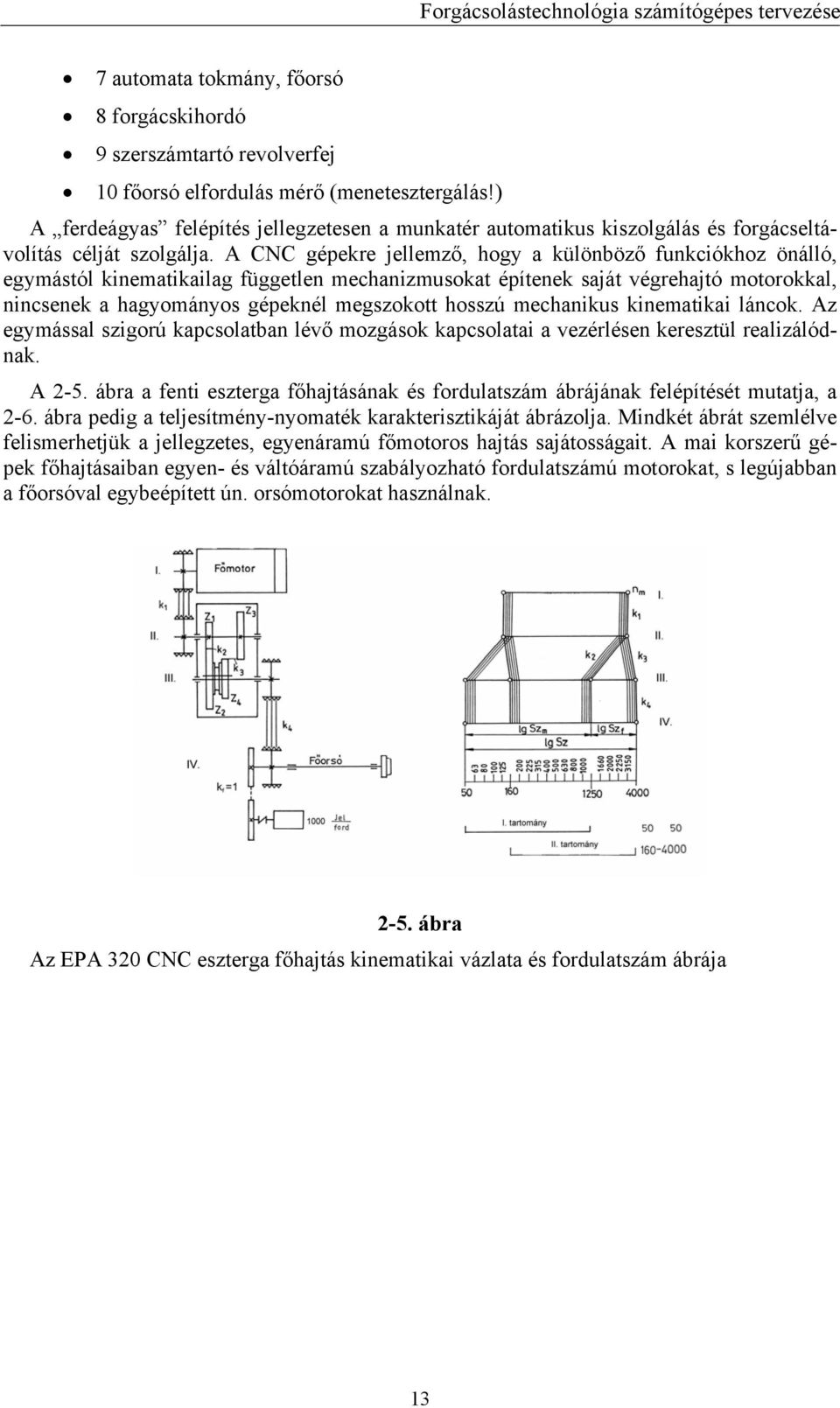 A CNC gépekre jellemző, hogy a különböző funkciókhoz önálló, egymástól kinematikailag független mechanizmusokat építenek saját végrehajtó motorokkal, nincsenek a hagyományos gépeknél megszokott