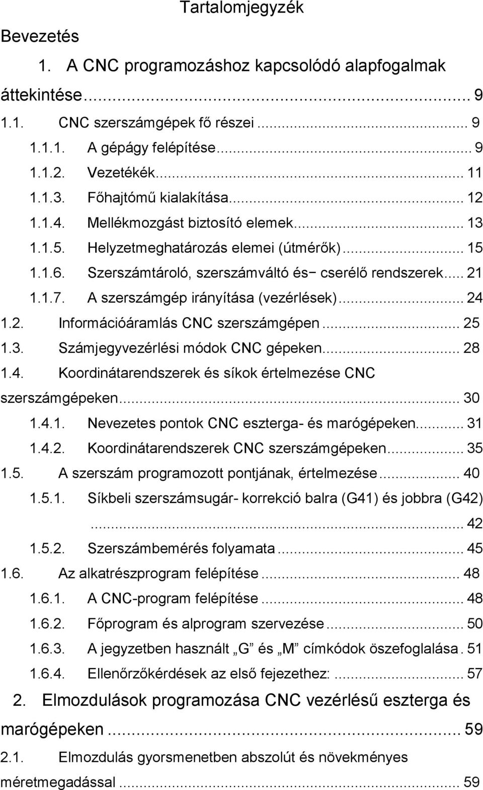 A szerszámgép irányítása (vezérlések)... 24 1.2. Információáramlás CNC szerszámgépen... 25 1.3. Számjegyvezérlési módok CNC gépeken... 28 1.4. Koordinátarendszerek és síkok értelmezése CNC szerszámgépeken.