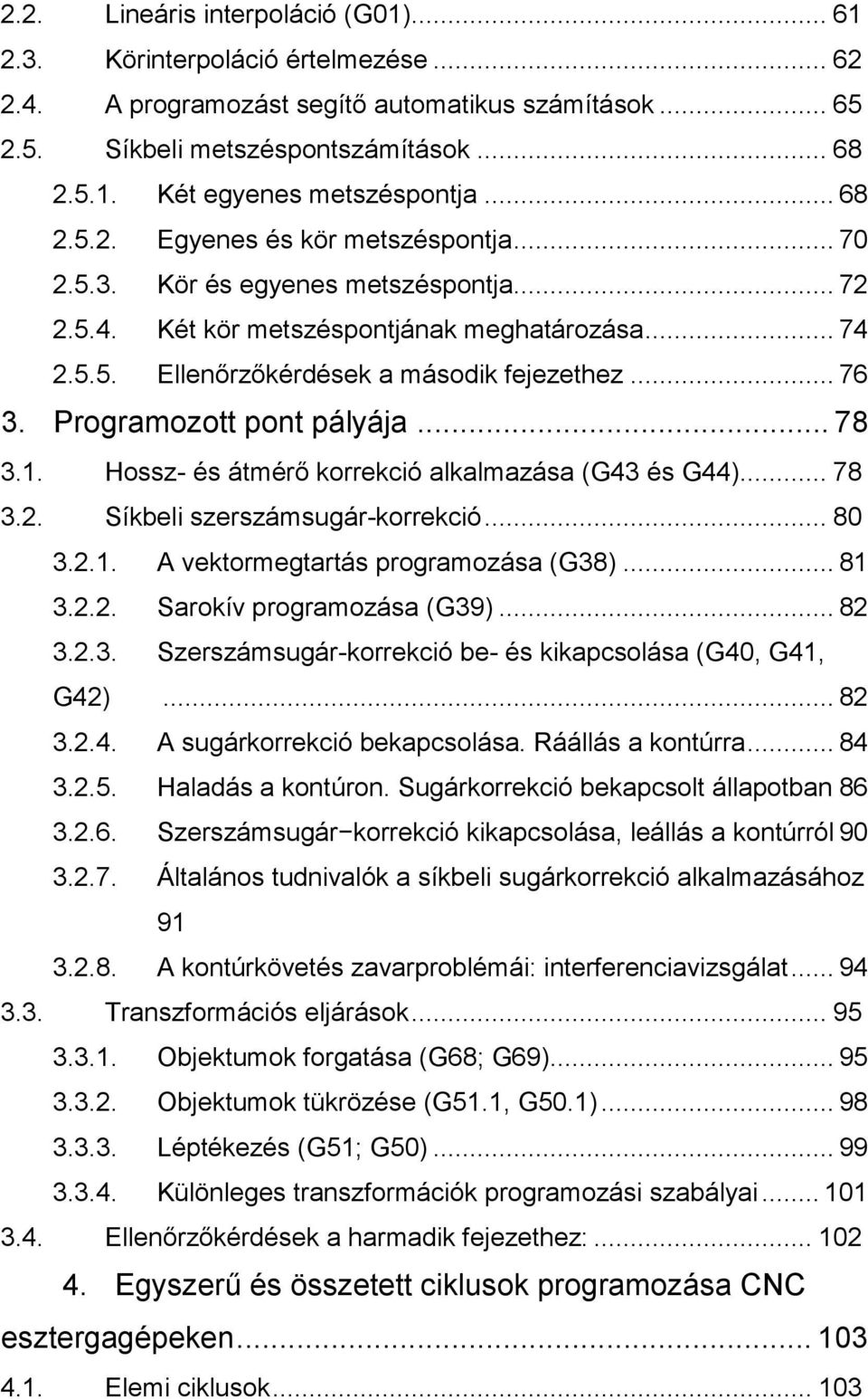 Programozott pont pályája... 78 3.1. Hossz- és átmérő korrekció alkalmazása (G43 és G44)... 78 3.2. Síkbeli szerszámsugár-korrekció... 80 3.2.1. A vektormegtartás programozása (G38)... 81 3.2.2. Sarokív programozása (G39).