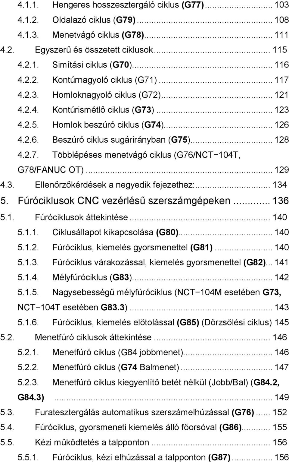 .. 128 4.2.7. Többlépéses menetvágó ciklus (G76/NCT 104T, G78/FANUC OT)... 129 4.3. Ellenőrzőkérdések a negyedik fejezethez:... 134 5. Fúróciklusok CNC vezérlésű szerszámgépeken... 136 5.1. Fúróciklusok áttekintése.